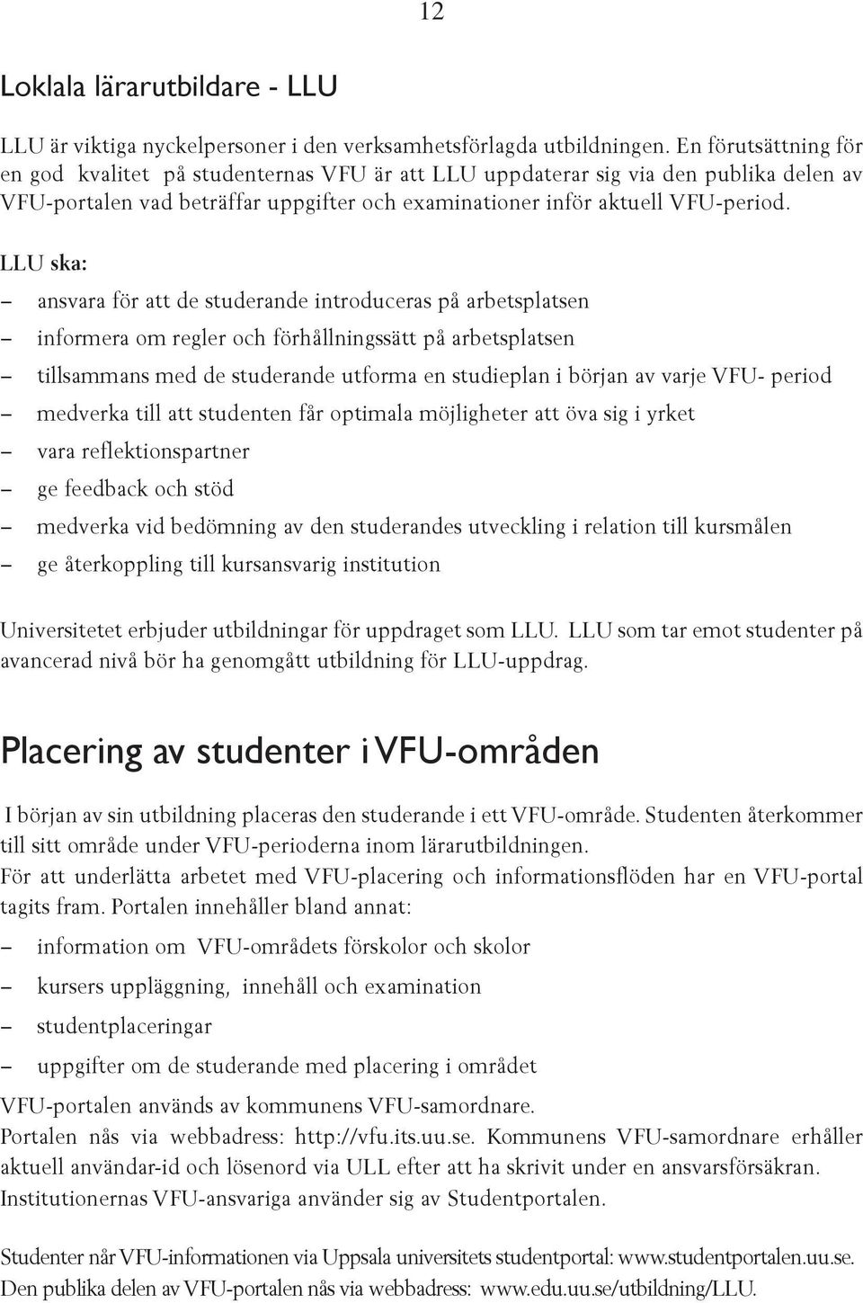 LLU ska: ansvara för att de studerande introduceras på arbetsplatsen informera om regler och förhållningssätt på arbetsplatsen tillsammans med de studerande utforma en studieplan i början av varje