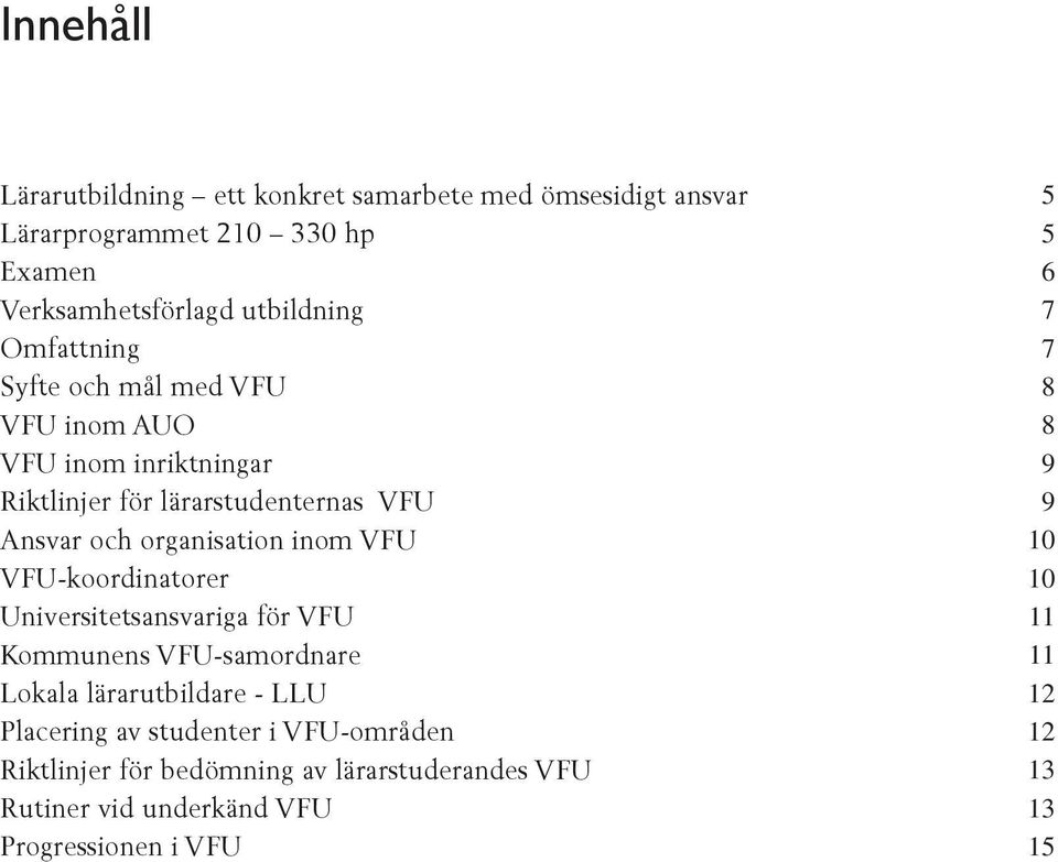 VFU-koordinatorer Universitetsansvariga för VFU Kommunens VFU-samordnare Lokala lärarutbildare - LLU Placering av studenter i VFU-områden