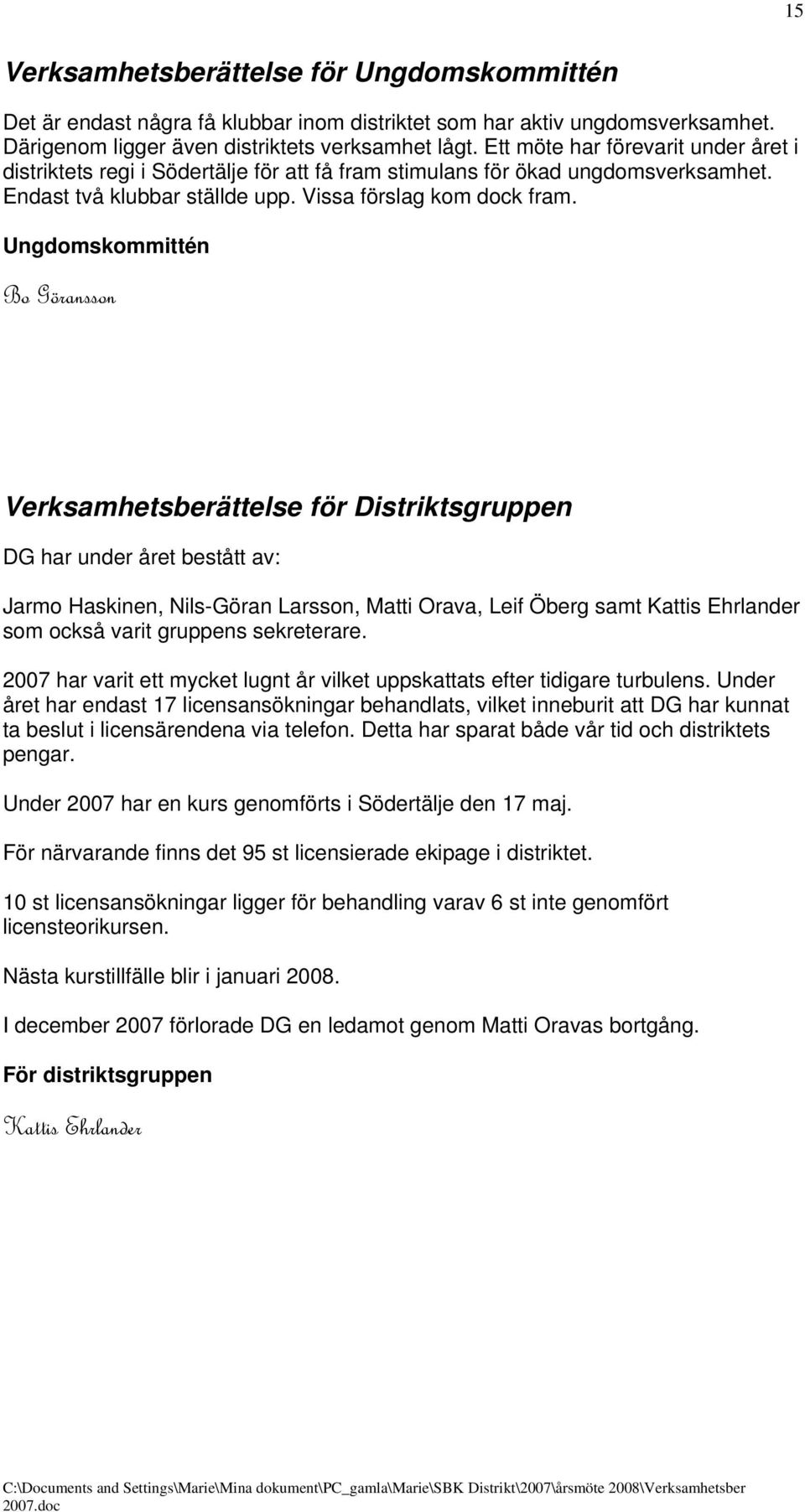 Ungdomskommittén Bo Göransson Verksamhetsberättelse för Distriktsgruppen DG har under året bestått av: Jarmo Haskinen, Nils-Göran Larsson, Matti Orava, Leif Öberg samt Kattis Ehrlander som också