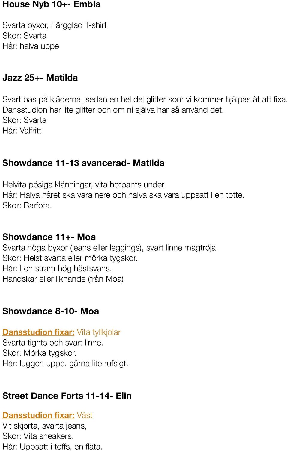 Hår: Halva håret ska vara nere och halva ska vara uppsatt i en totte. Skor: Barfota. Showdance 11+- Moa Svarta höga byxor (jeans eller leggings), svart linne magtröja.