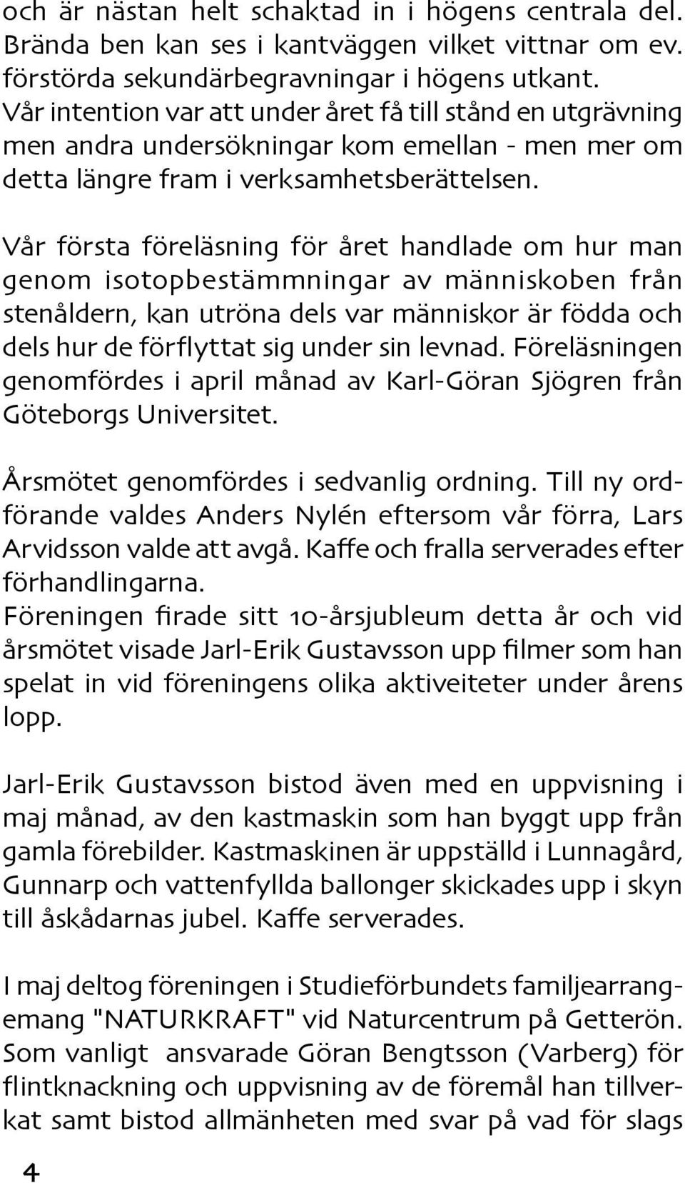 Vår första föreläsning för året handlade om hur man genom isotopbestämmningar av människoben från stenåldern, kan utröna dels var människor är födda och dels hur de förflyttat sig under sin levnad.