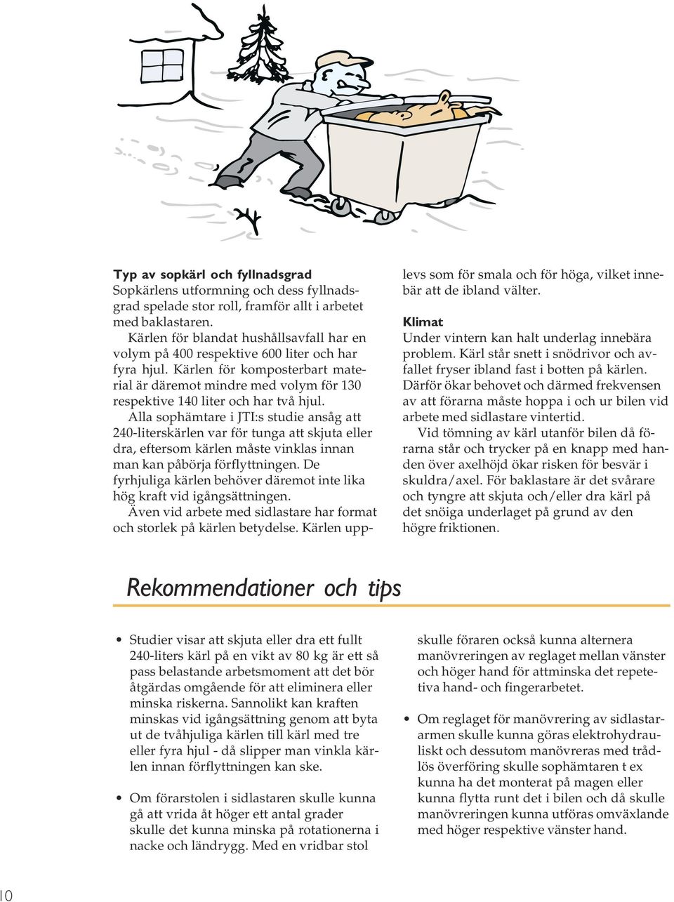 Kärlen för komposterbart material är däremot mindre med volym för 130 respektive 140 liter och har två hjul.