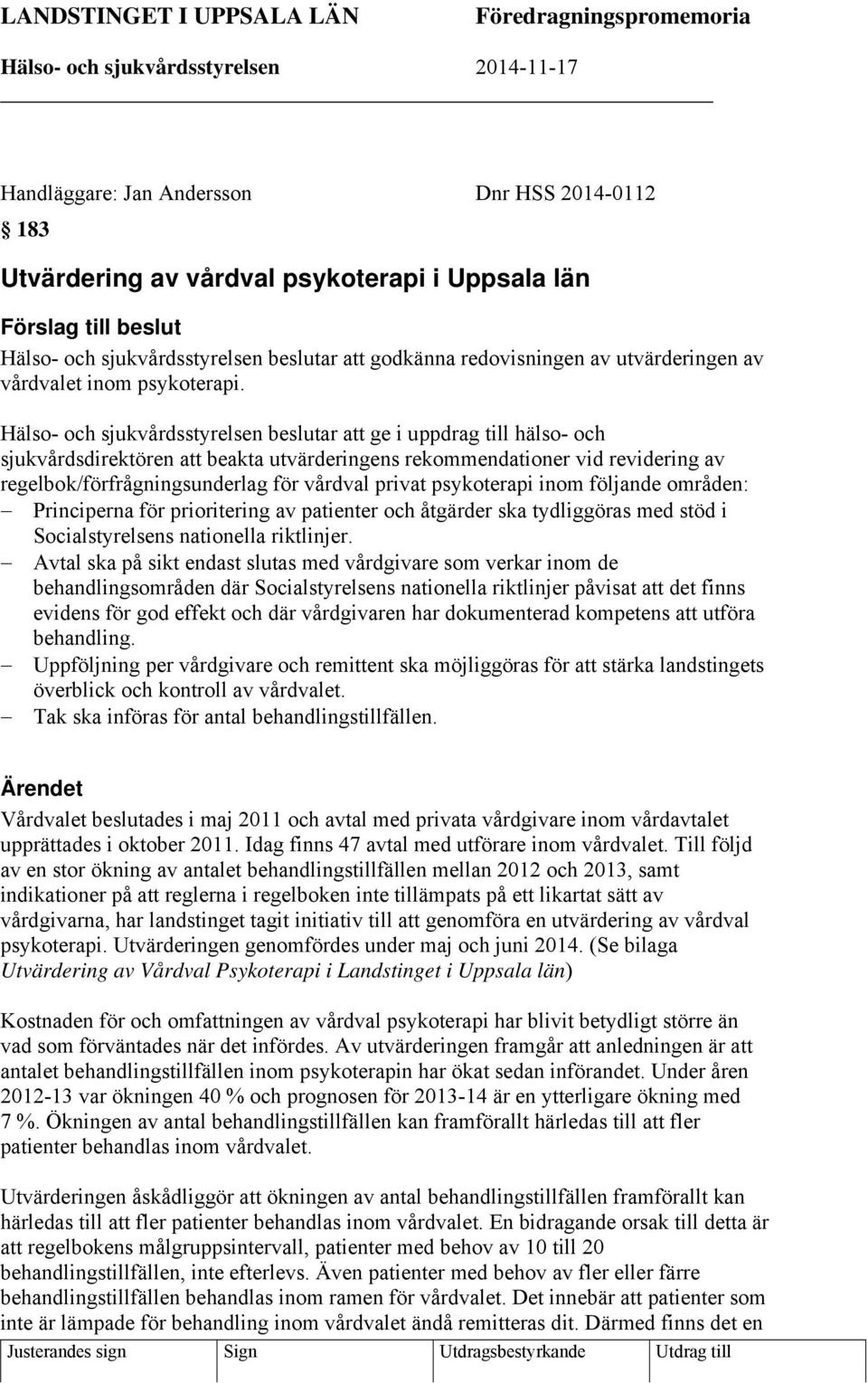 Hälso- och sjukvårdsstyrelsen beslutar att ge i uppdrag till hälso- och sjukvårdsdirektören att beakta utvärderingens rekommendationer vid revidering av regelbok/förfrågningsunderlag för vårdval