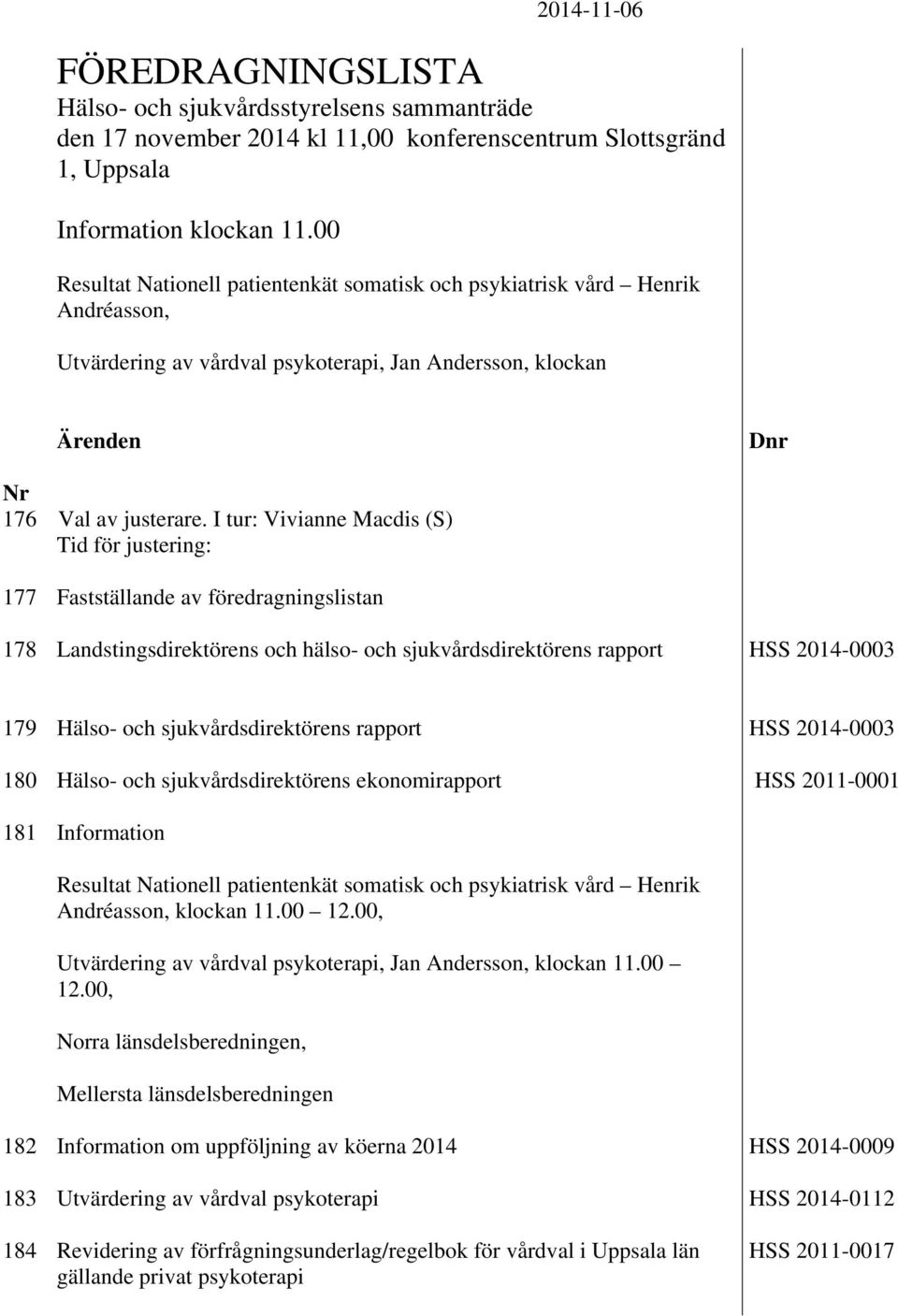 I tur: Vivianne Macdis (S) Tid för justering: 177 Fastställande av föredragningslistan 178 Landstingsdirektörens och hälso- och sjukvårdsdirektörens rapport HSS 2014-0003 179 Hälso- och