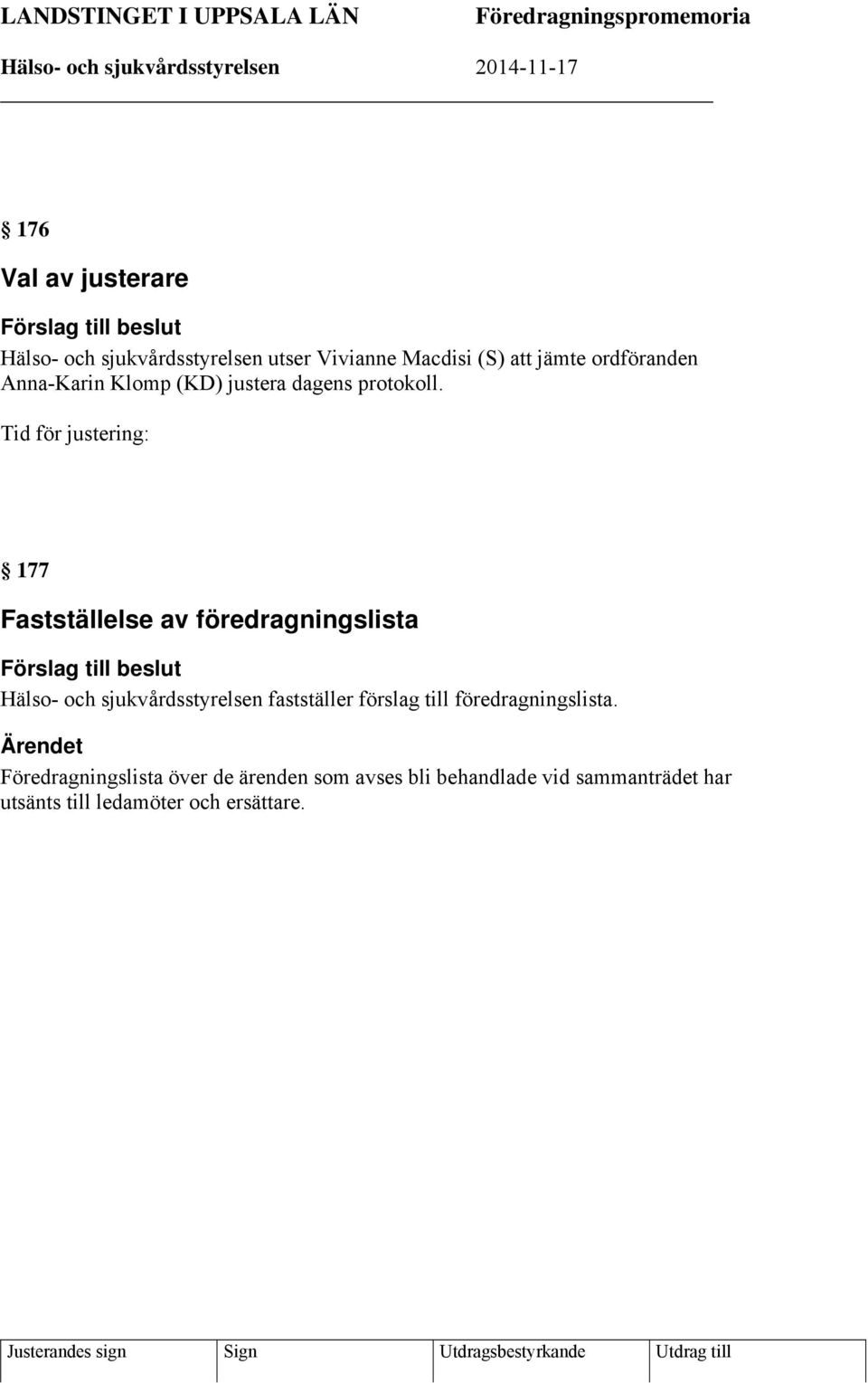 Tid för justering: 177 Fastställelse av föredragningslista Förslag till beslut Hälso- och sjukvårdsstyrelsen fastställer förslag till