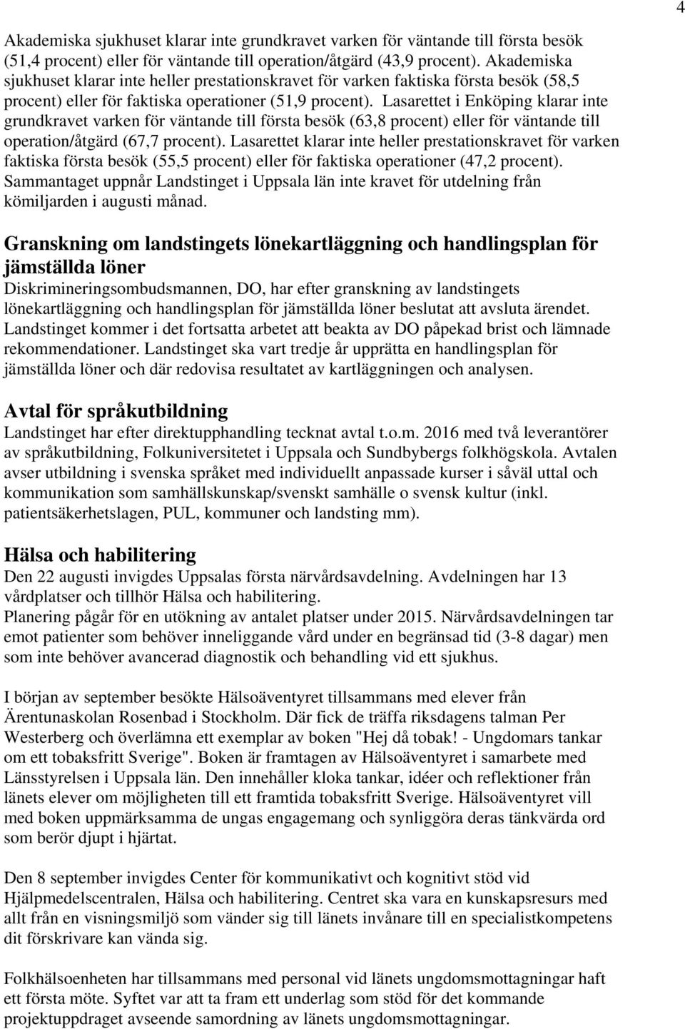 Lasarettet i Enköping klarar inte grundkravet varken för väntande till första besök (63,8 procent) eller för väntande till operation/åtgärd (67,7 procent).