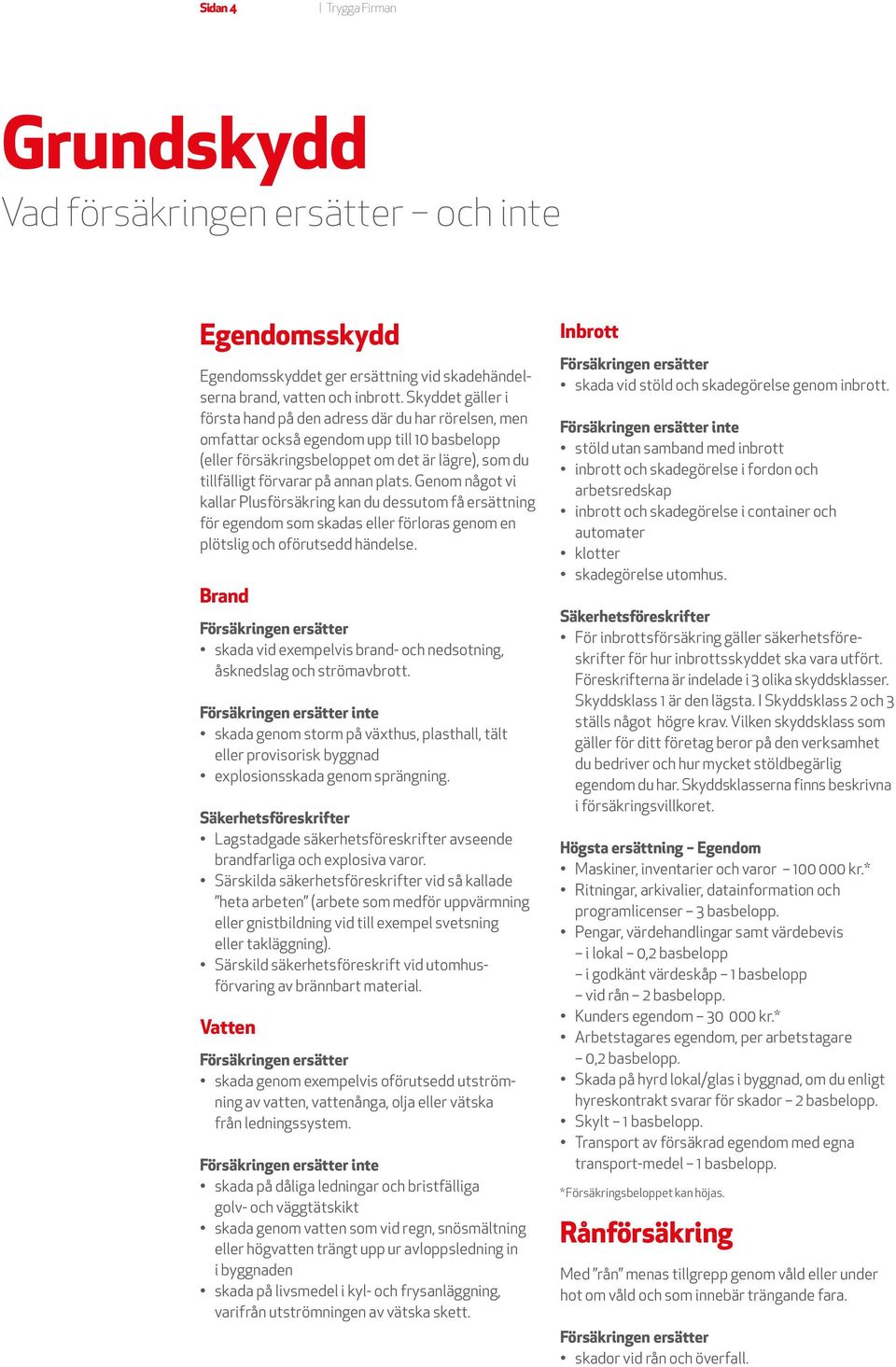 plats. Genom något vi kallar Plusförsäkring kan du dessutom få ersättning för egendom som skadas eller förloras genom en plötslig och oförutsedd händelse.