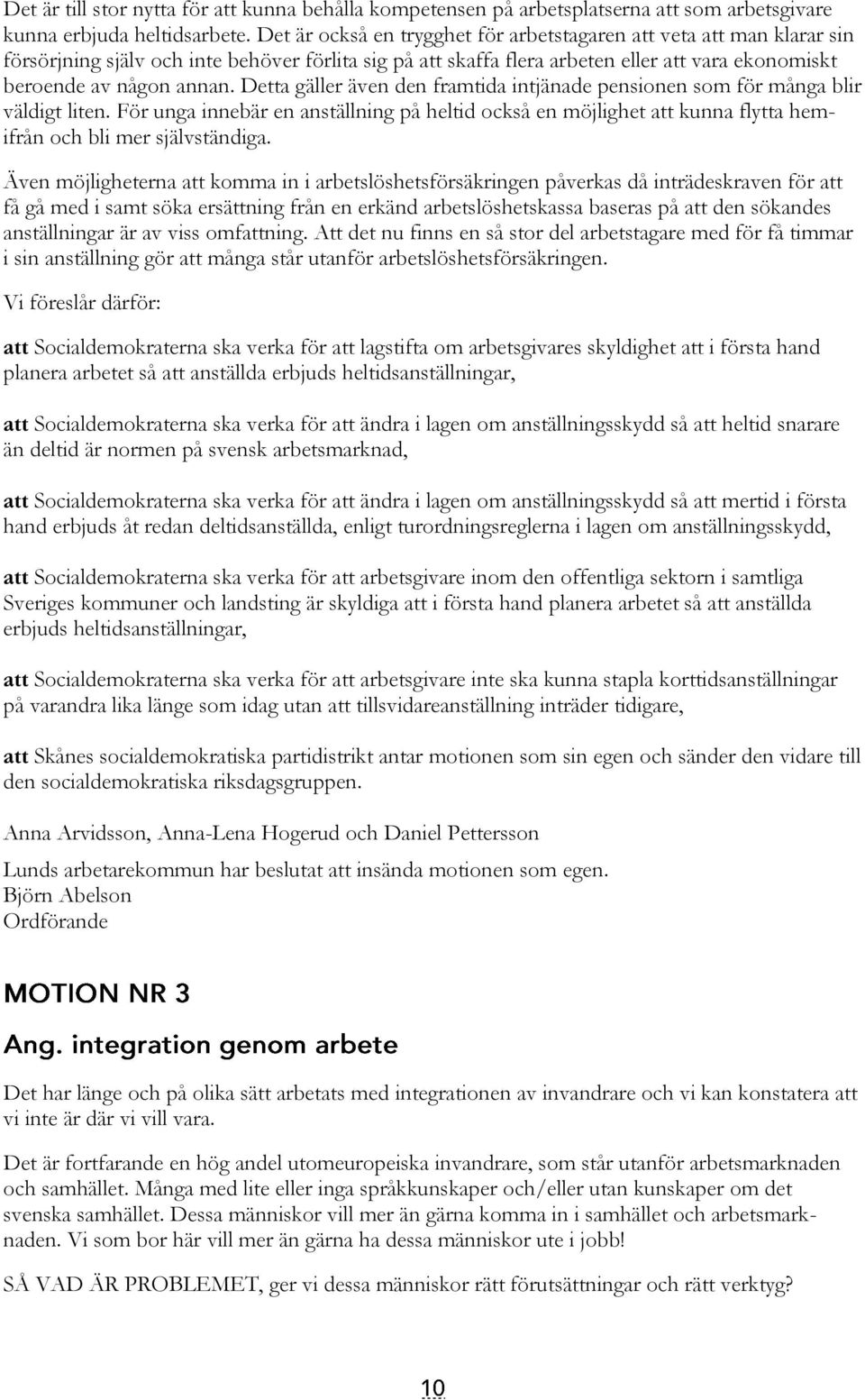 Detta gäller även den framtida intjänade pensionen som för många blir väldigt liten. För unga innebär en anställning på heltid också en möjlighet att kunna flytta hemifrån och bli mer självständiga.