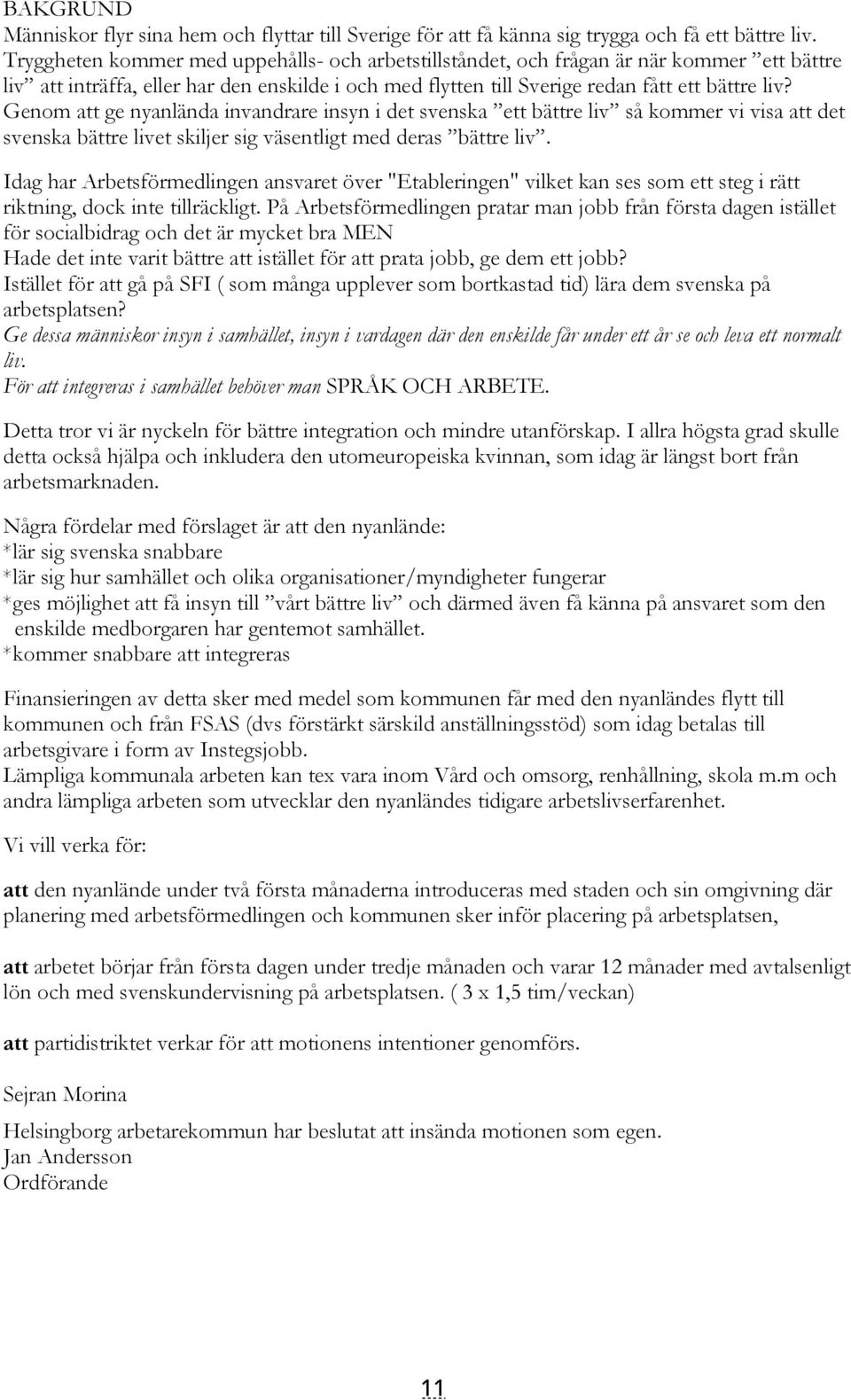 Genom att ge nyanlända invandrare insyn i det svenska ett bättre liv så kommer vi visa att det svenska bättre livet skiljer sig väsentligt med deras bättre liv.