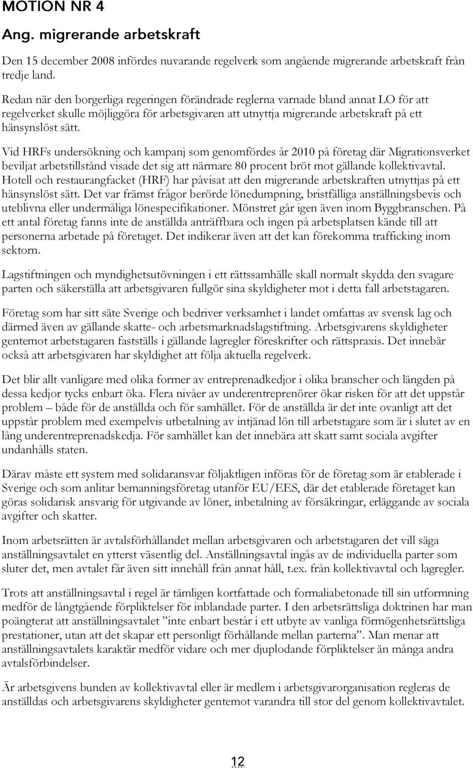 Vid HRFs undersökning och kampanj som genomfördes år 2010 på företag där Migrationsverket beviljat arbetstillstånd visade det sig att närmare 80 procent bröt mot gällande kollektivavtal.