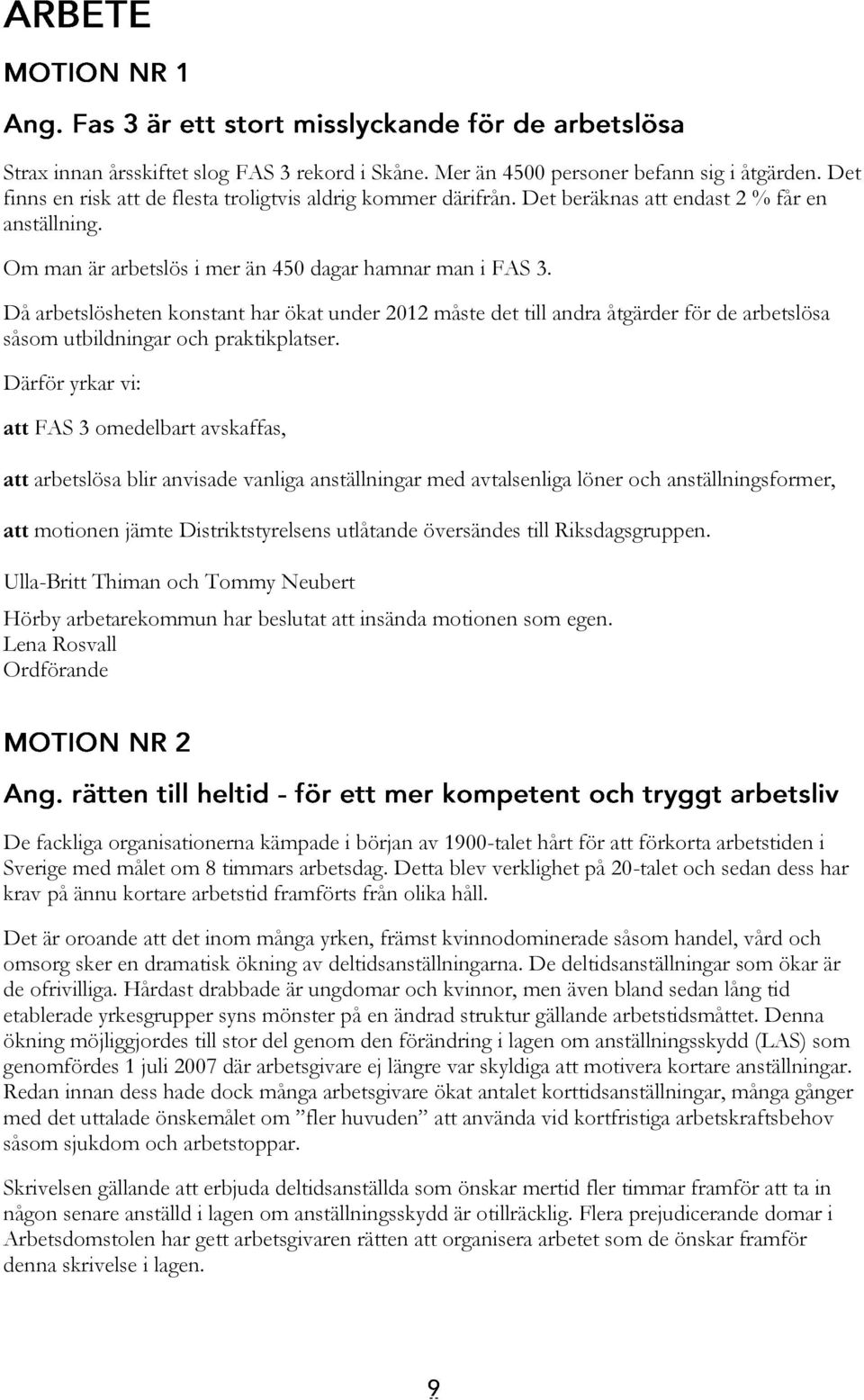 Då arbetslösheten konstant har ökat under 2012 måste det till andra åtgärder för de arbetslösa såsom utbildningar och praktikplatser.