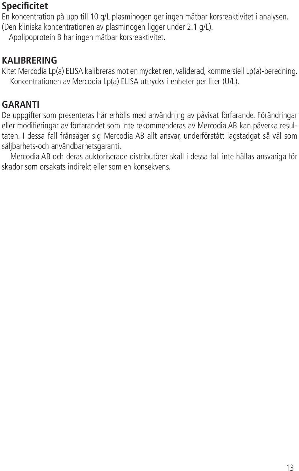 Koncentrationen av Mercodia Lp(a) ELISA uttrycks i enheter per liter (U/L). GARANTI De uppgifter som presenteras här erhölls med användning av påvisat förfarande.