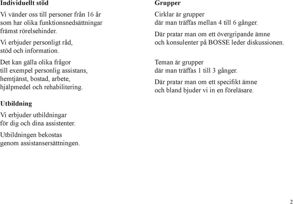 Grupper Cirklar är grupper där man träffas mellan 4 till 6 gånger. Där pratar man om ett övergripande ämne och konsulenter på BOSSE leder diskussionen.