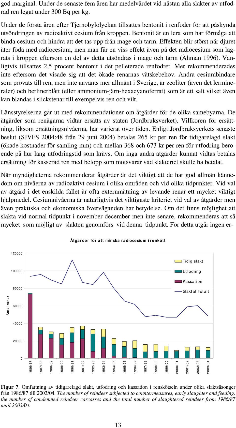 Bentonit är en lera som har förmåga att binda cesium och hindra att det tas upp från mage och tarm.