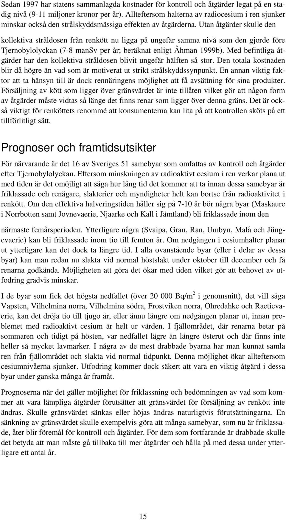 Utan åtgärder skulle den kollektiva stråldosen från renkött nu ligga på ungefär samma nivå som den gjorde före Tjernobylolyckan (7-8 mansv per år; beräknat enligt Åhman 1999b).