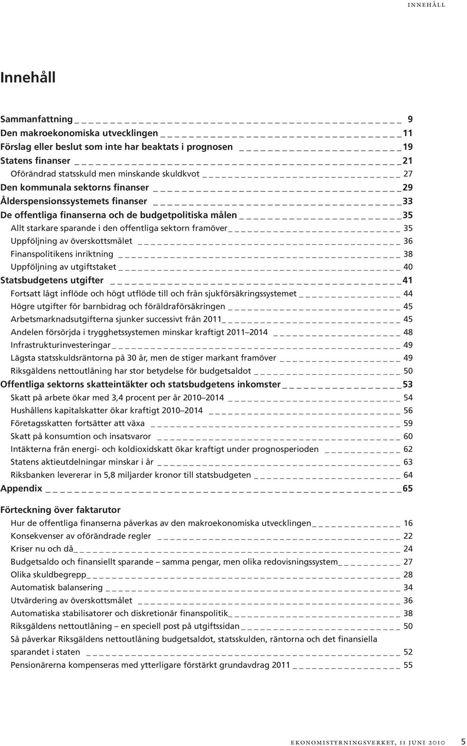 Uppföljning av överskottsmålet _ 36 Finanspolitikens inriktning 38 Uppföljning av utgiftstaket 4 Statsbudgetens utgifter 41 Fortsatt lågt inflöde och högt utflöde till och från