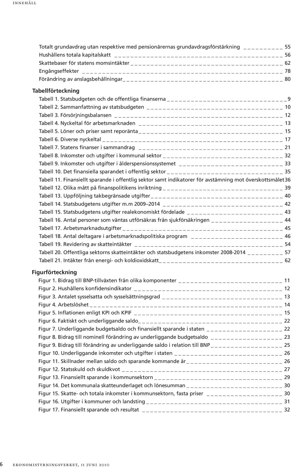 Nyckeltal för arbetsmarknaden 13 Tabell 5. Löner och priser samt reporänta 15 Tabell 6. Diverse nyckeltal _ 17 Tabell 7. Statens finanser i sammandrag 21 Tabell 8.