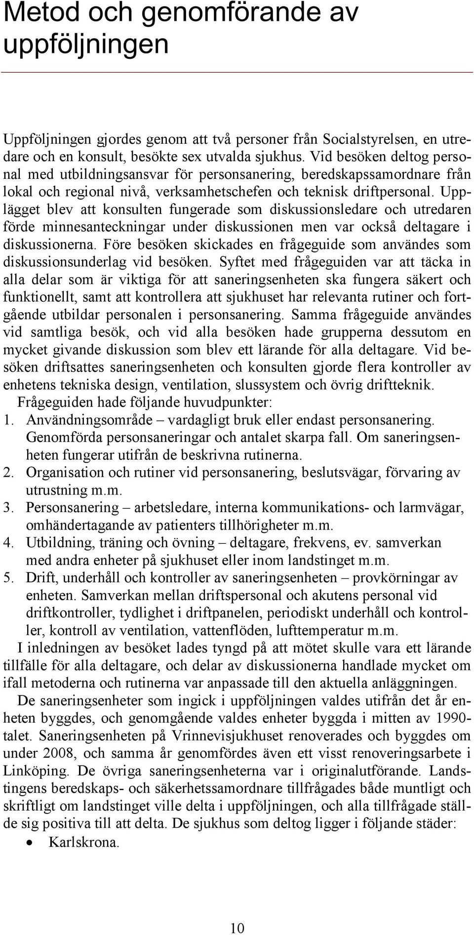 Upplägget blev att konsulten fungerade som diskussionsledare och utredaren förde minnesanteckningar under diskussionen men var också deltagare i diskussionerna.