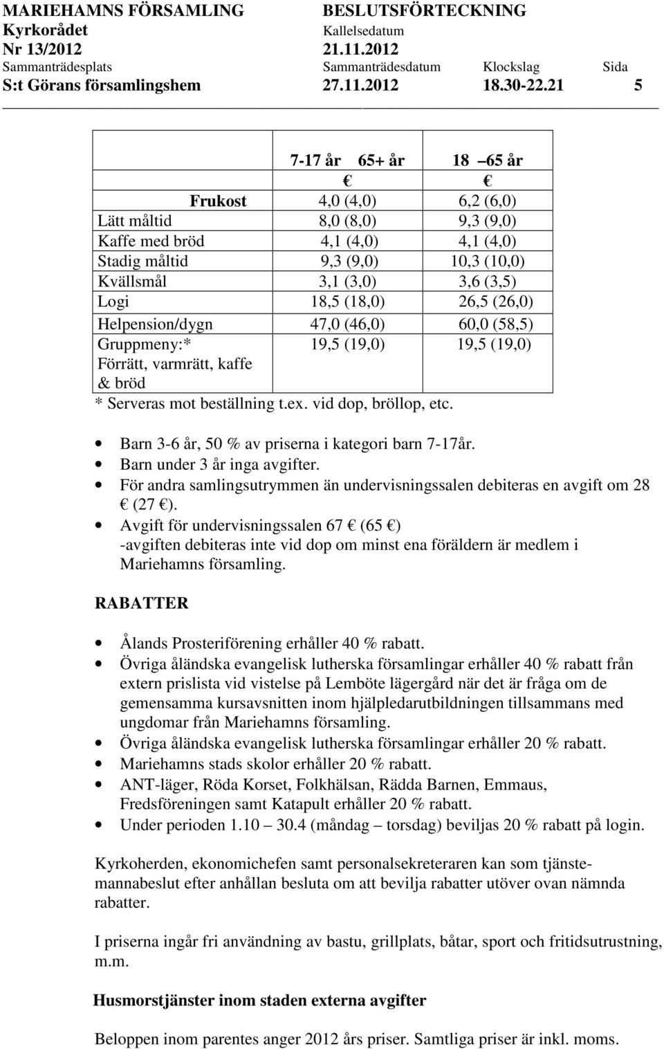 (18,0) 26,5 (26,0) Helpension/dygn 47,0 (46,0) 60,0 (58,5) Gruppmeny:* 19,5 (19,0) 19,5 (19,0) Förrätt, varmrätt, kaffe & bröd * Serveras mot beställning t.ex. vid dop, bröllop, etc.