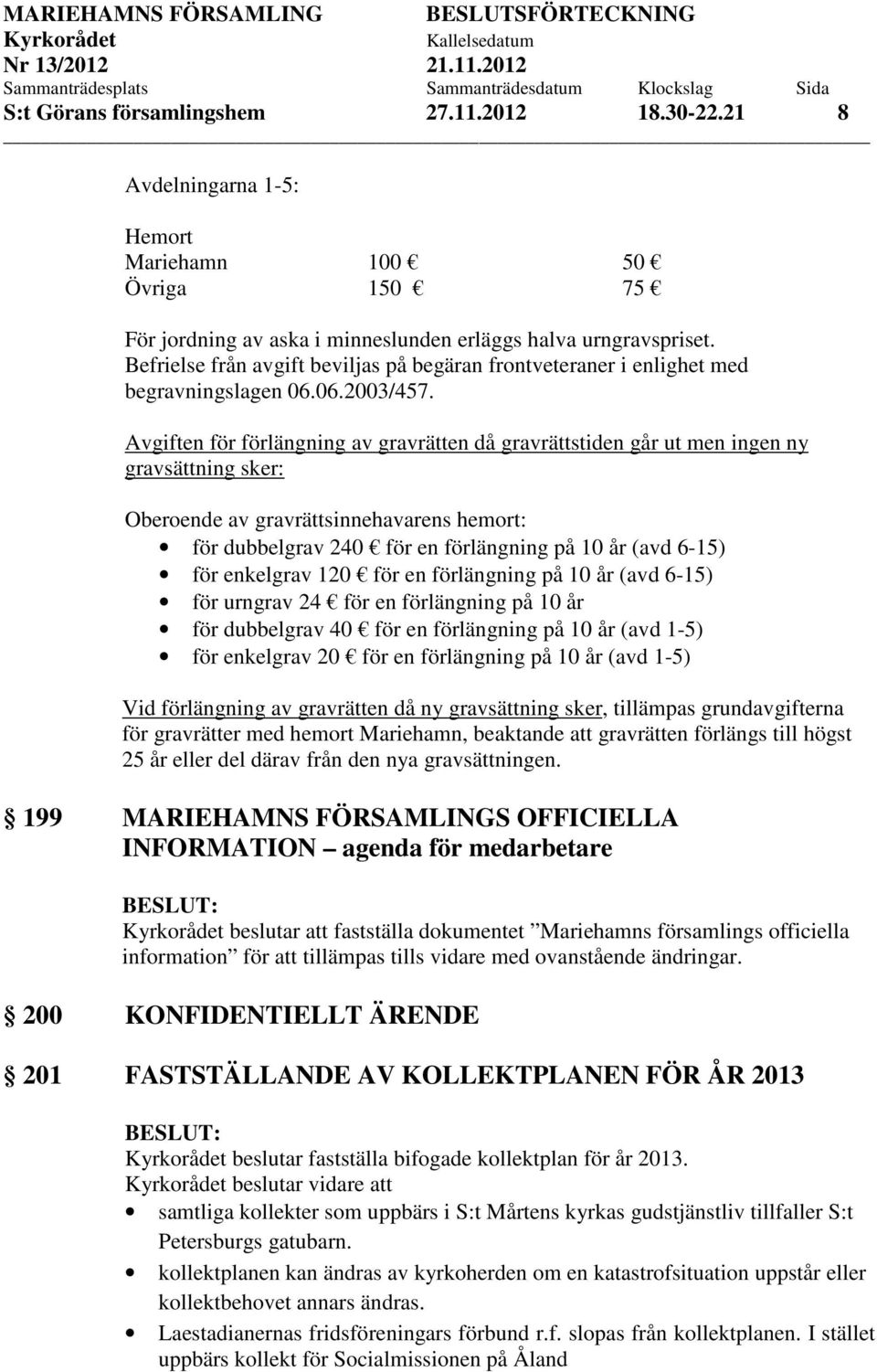 Avgiften för förlängning av gravrätten då gravrättstiden går ut men ingen ny gravsättning sker: Oberoende av gravrättsinnehavarens hemort: för dubbelgrav 240 för en förlängning på 10 år (avd 6-15)