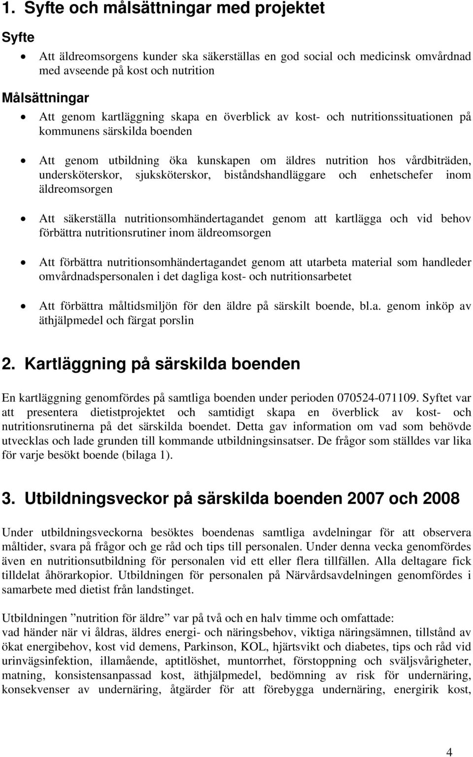 biståndshandläggare och enhetschefer inom äldreomsorgen Att säkerställa nutritionsomhändertagandet genom att kartlägga och vid behov förbättra nutritionsrutiner inom äldreomsorgen Att förbättra