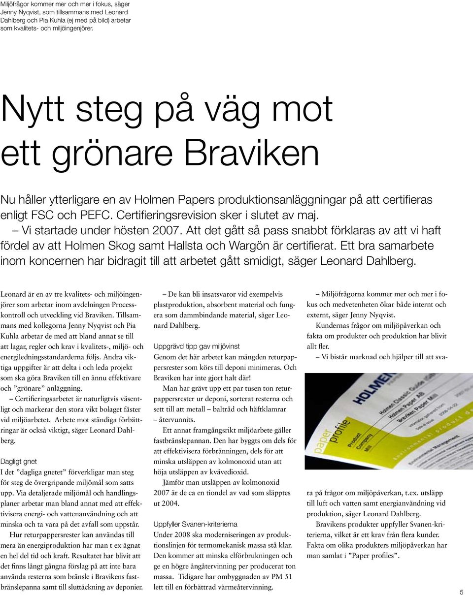 Vi startade under hösten 2007. Att det gått så pass snabbt förklaras av att vi haft fördel av att Holmen Skog samt Hallsta och Wargön är certifierat.