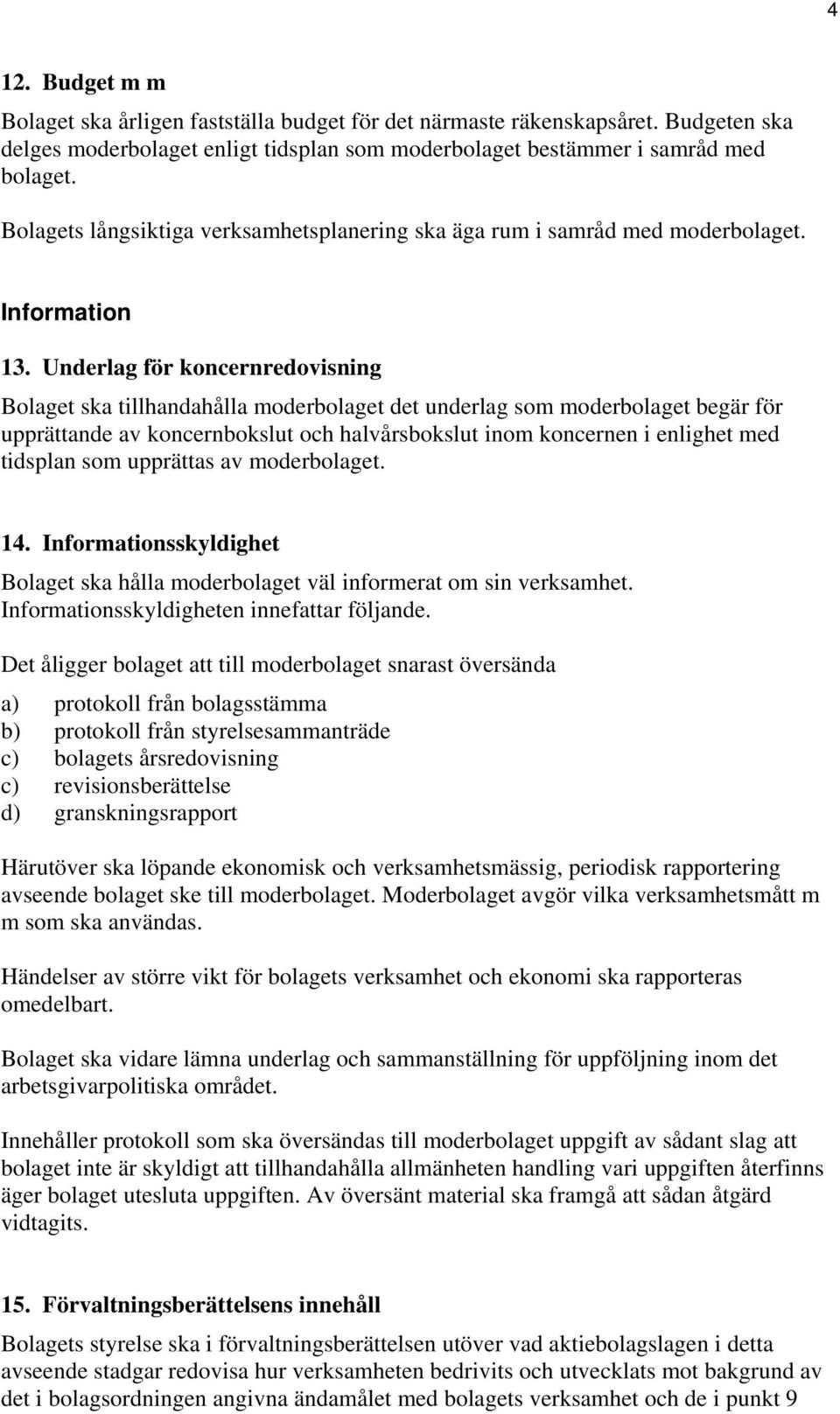 Underlag för koncernredovisning Bolaget ska tillhandahålla moderbolaget det underlag som moderbolaget begär för upprättande av koncernbokslut och halvårsbokslut inom koncernen i enlighet med tidsplan