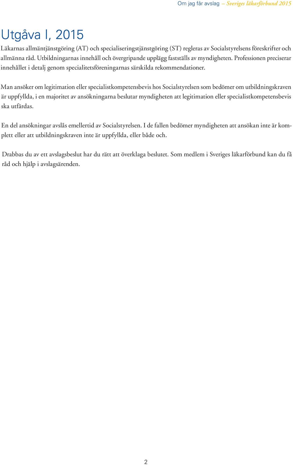 Man ansöker om legitimation eller specialistkompetensbevis hos Socialstyrelsen som bedömer om utbildningskraven är uppfyllda, i en majoritet av ansökningarna beslutar myndigheten att legitimation
