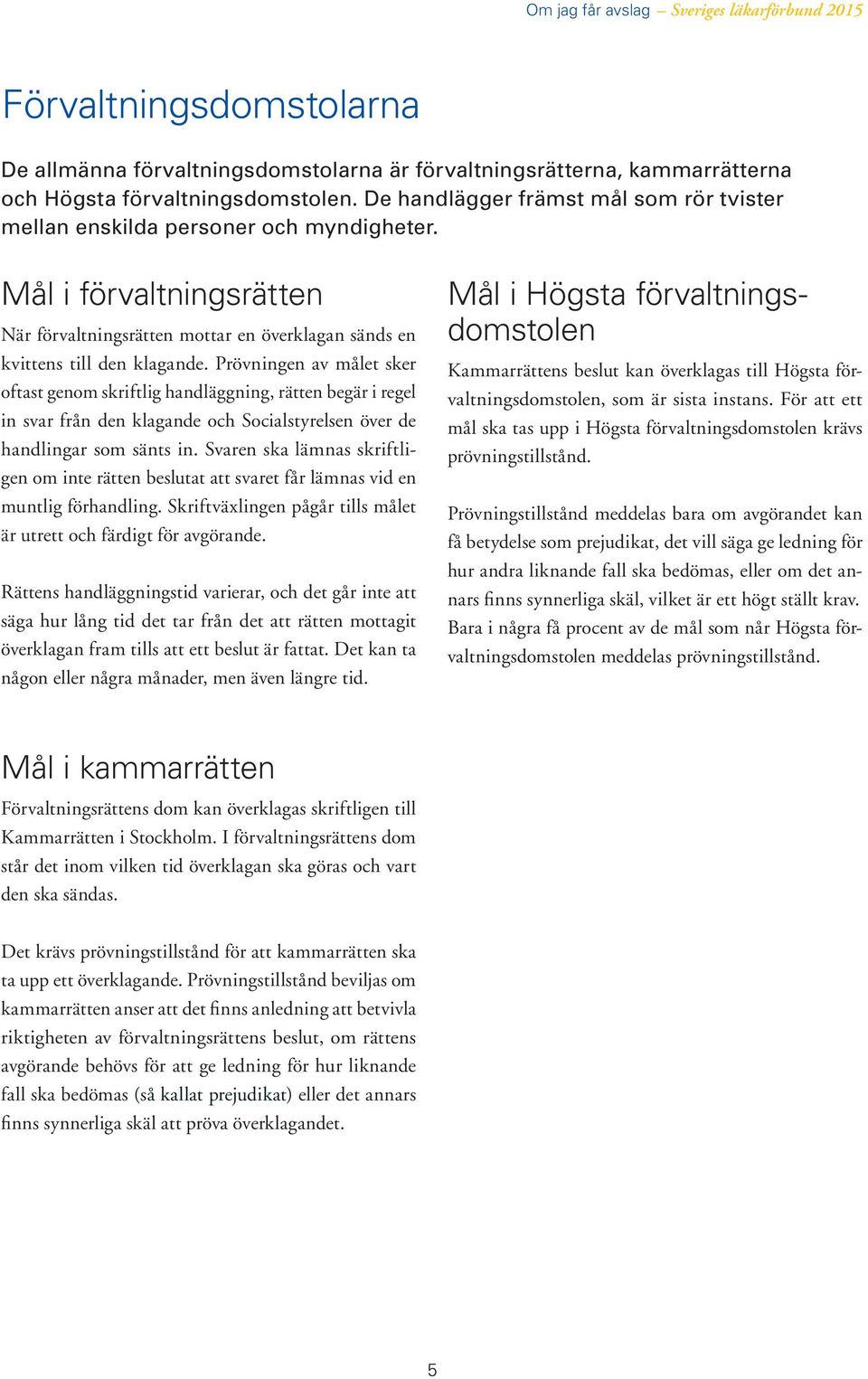 Prövningen av målet sker oftast genom skriftlig handläggning, rätten begär i regel in svar från den klagande och Socialstyrelsen över de handlingar som sänts in.