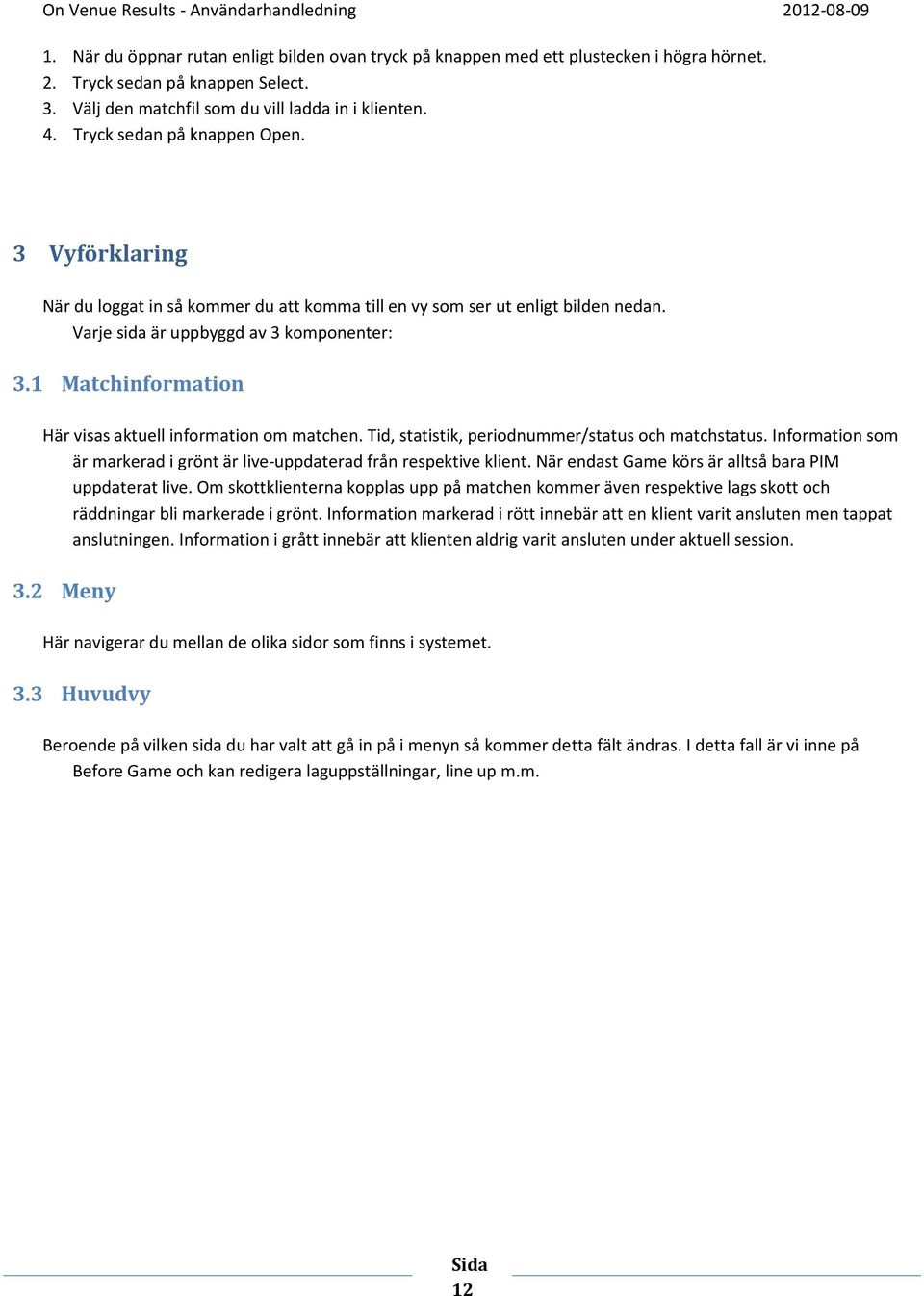 1 Matchinformation Här visas aktuell information om matchen. Tid, statistik, periodnummer/status och matchstatus. Information som är markerad i grönt är live-uppdaterad från respektive klient.