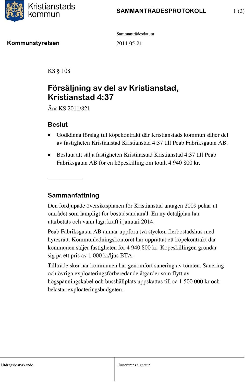 Sammanfattning Den fördjupade översiktsplanen för Kristianstad antagen 2009 pekar ut området som lämpligt för bostadsändamål. En ny detaljplan har utarbetats och vann laga kraft i januari 2014.