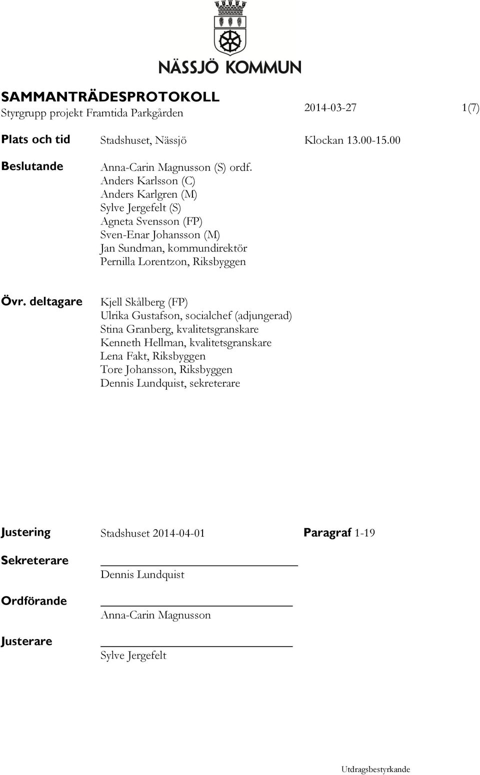 deltagare Kjell Skålberg (FP) Ulrika Gustafson, socialchef (adjungerad) Stina Granberg, kvalitetsgranskare Kenneth Hellman, kvalitetsgranskare Lena Fakt, Riksbyggen Tore