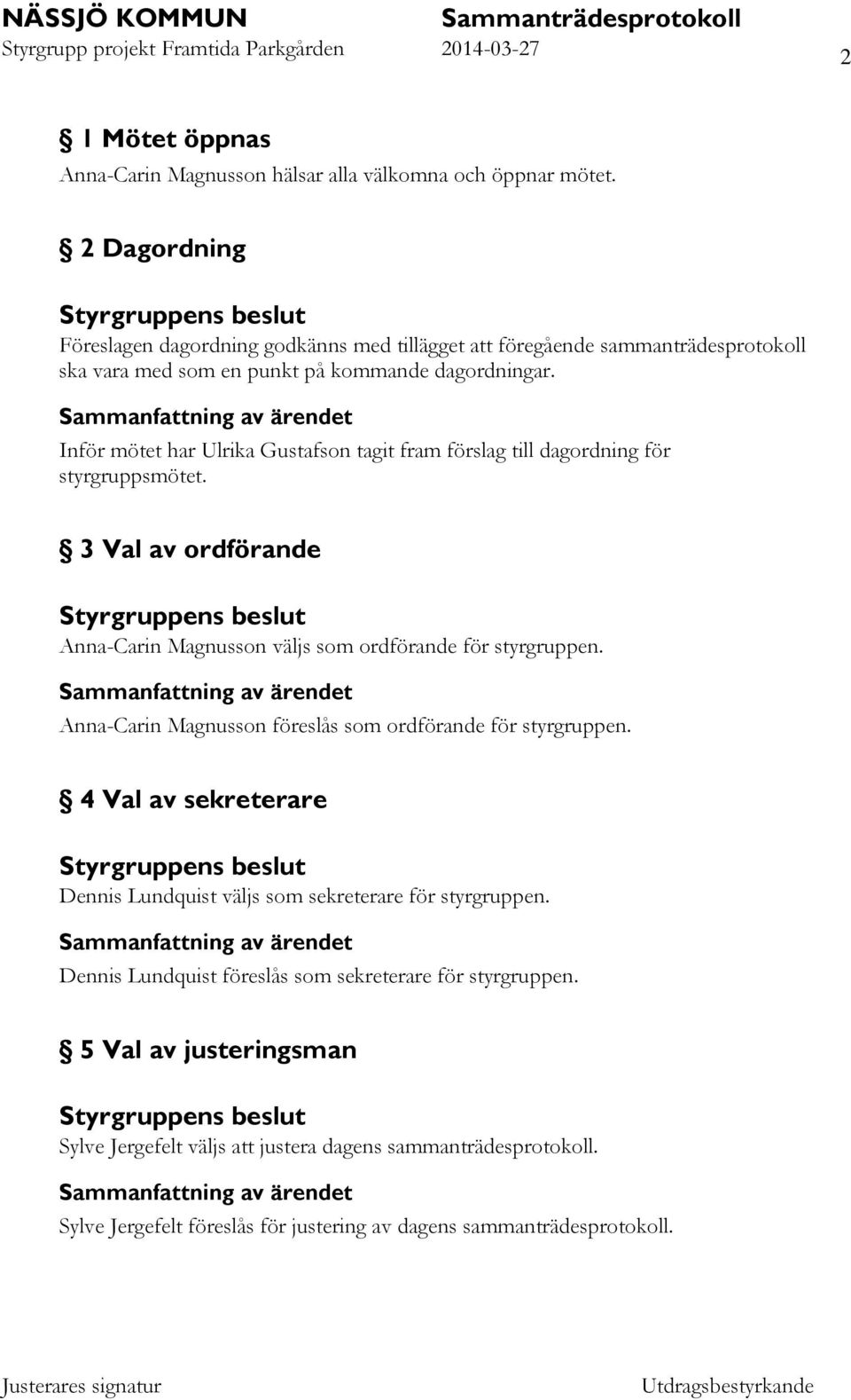 Inför mötet har Ulrika Gustafson tagit fram förslag till dagordning för styrgruppsmötet. 3 Val av ordförande Anna-Carin Magnusson väljs som ordförande för styrgruppen.