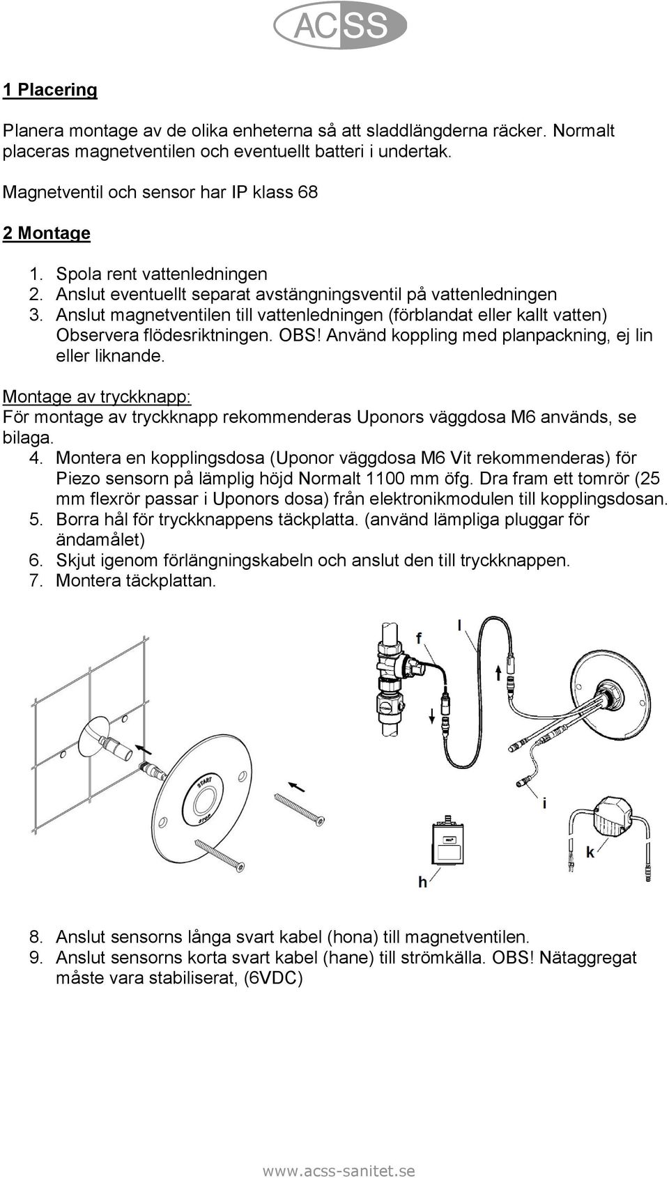 OBS! Använd koppling med planpackning, ej lin eller liknande. Montage av tryckknapp: För montage av tryckknapp rekommenderas Uponors väggdosa M6 används, se bilaga. 4.