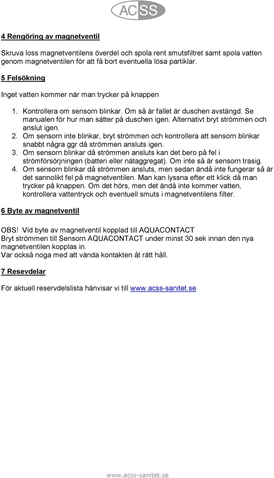 Alternativt bryt strömmen och anslut igen. 2. Om sensorn inte blinkar, bryt strömmen och kontrollera att sensorn blinkar snabbt några ggr då strömmen ansluts igen. 3.