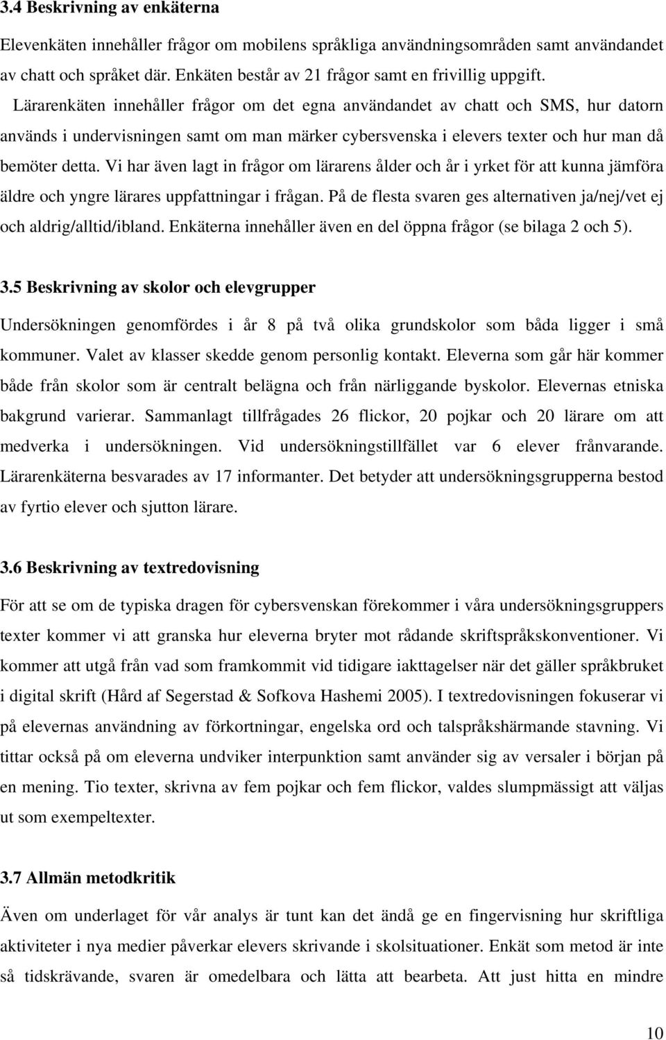 Vi har även lagt in frågor om lärarens ålder och år i yrket för att kunna jämföra äldre och yngre lärares uppfattningar i frågan.