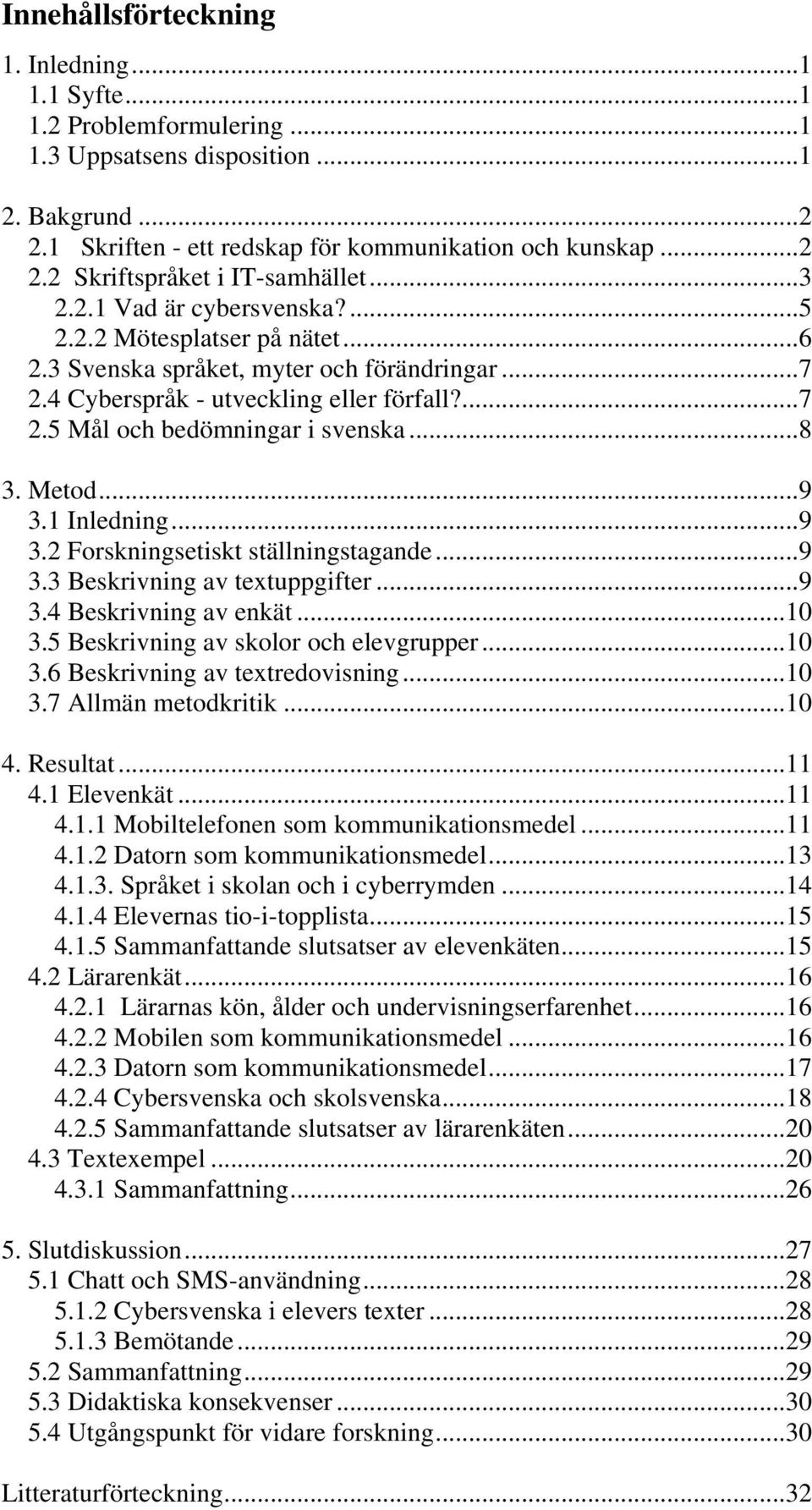 Metod...9 3.1 Inledning...9 3.2 Forskningsetiskt ställningstagande...9 3.3 Beskrivning av textuppgifter...9 3.4 Beskrivning av enkät...1 3.5 Beskrivning av skolor och elevgrupper...1 3.6 Beskrivning av textredovisning.