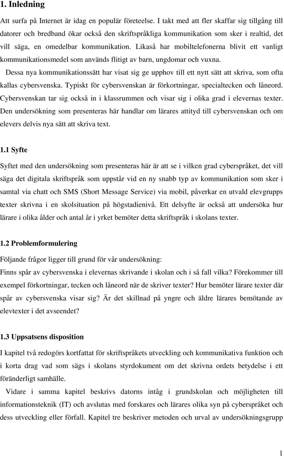 Likaså har mobiltelefonerna blivit ett vanligt kommunikationsmedel som används flitigt av barn, ungdomar och vuxna.