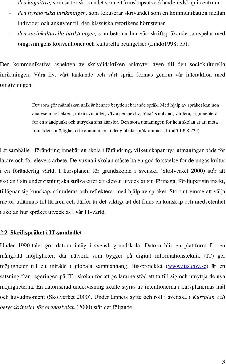 Den kommunikativa aspekten av skrivdidaktiken anknyter även till den sociokulturella inriktningen. Våra liv, vårt tänkande och vårt språk formas genom vår interaktion med omgivningen.