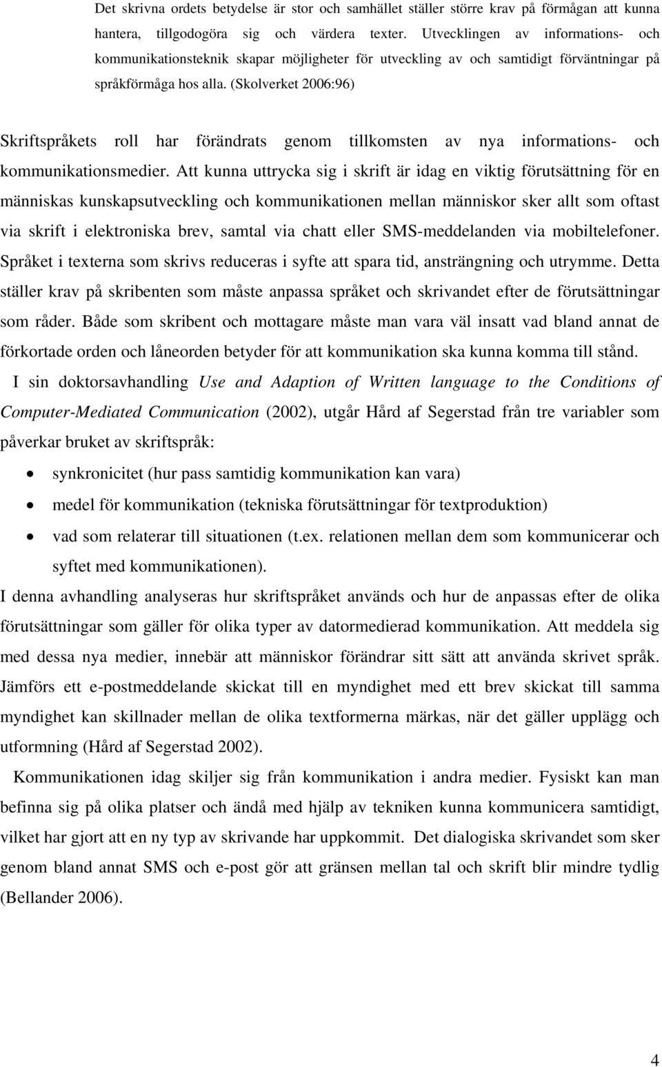 (Skolverket 26:96) Skriftspråkets roll har förändrats genom tillkomsten av nya informations- och kommunikationsmedier.