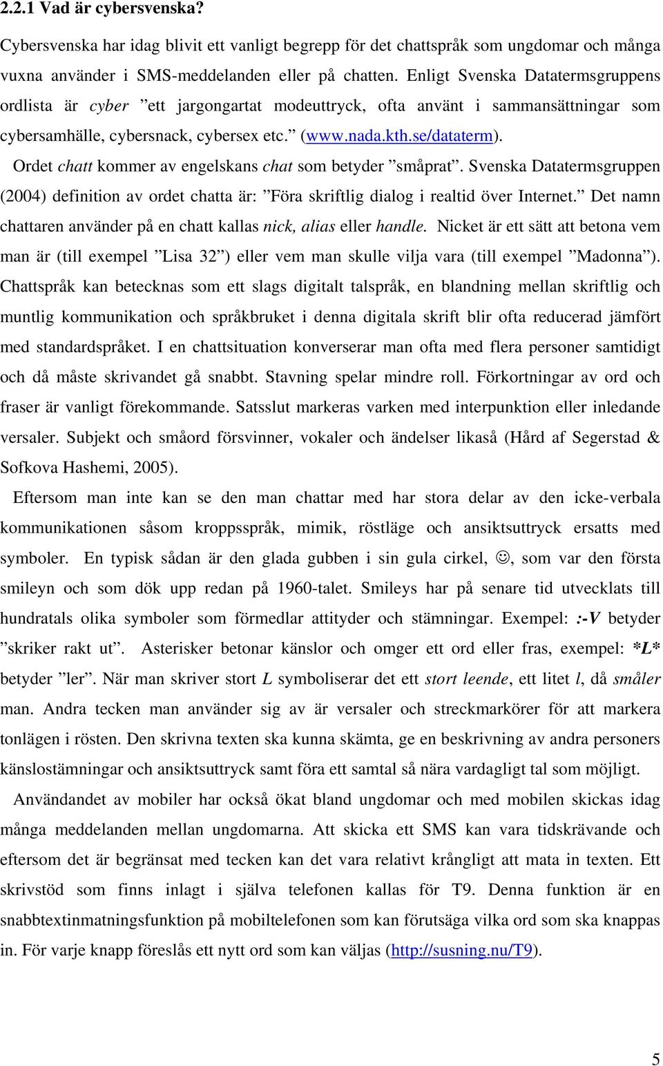 Ordet chatt kommer av engelskans chat som betyder småprat. Svenska Datatermsgruppen (24) definition av ordet chatta är: Föra skriftlig dialog i realtid över Internet.