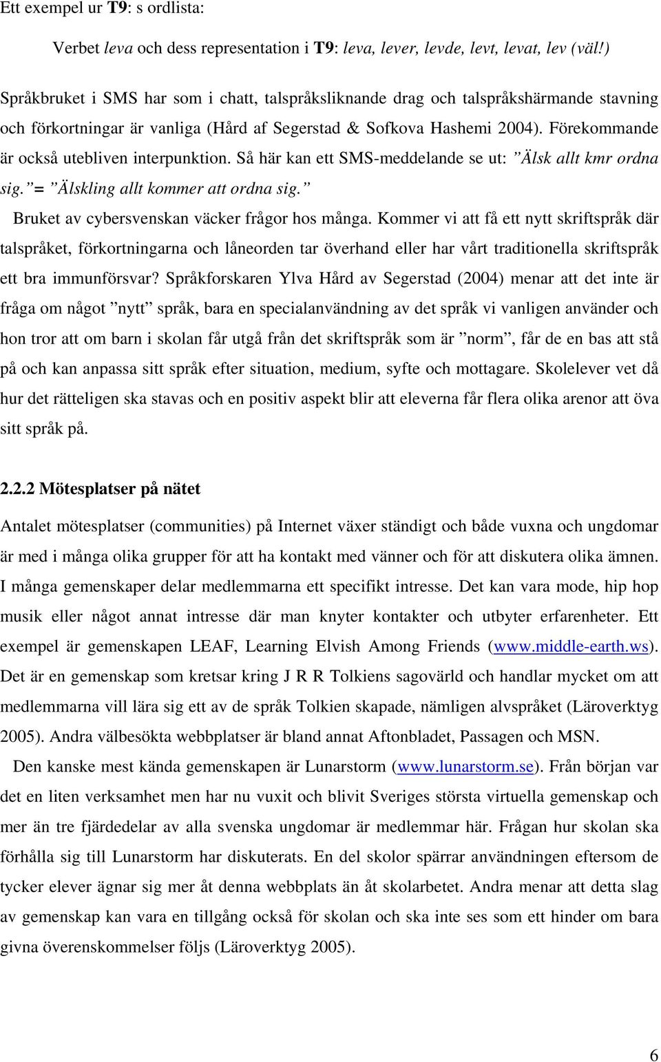 Förekommande är också utebliven interpunktion. Så här kan ett SMS-meddelande se ut: Älsk allt kmr ordna sig. = Älskling allt kommer att ordna sig. Bruket av cybersvenskan väcker frågor hos många.