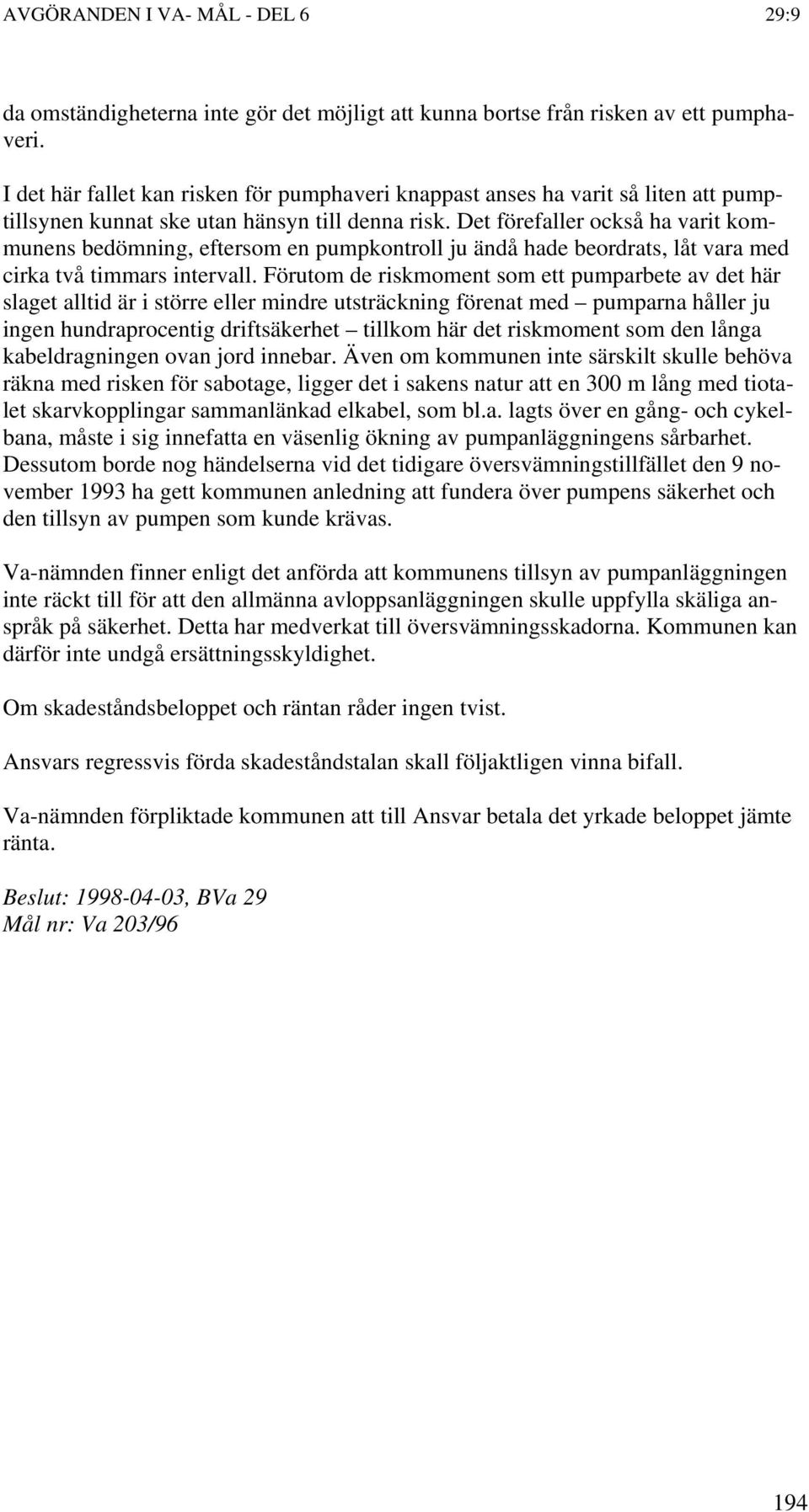 Det förefaller också ha varit kommunens bedömning, eftersom en pumpkontroll ju ändå hade beordrats, låt vara med cirka två timmars intervall.