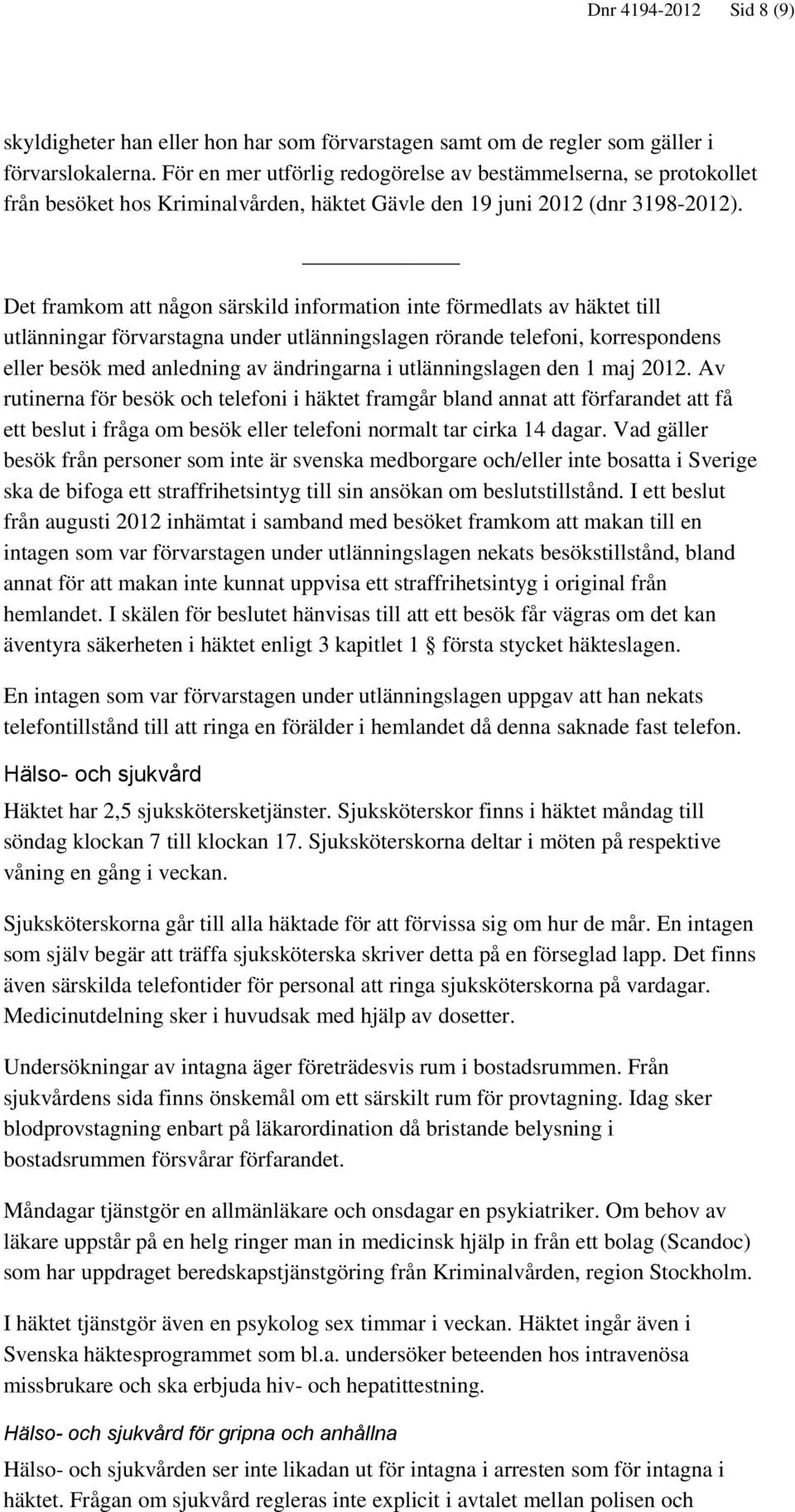 Det framkom att någon särskild information inte förmedlats av häktet till utlänningar förvarstagna under utlänningslagen rörande telefoni, korrespondens eller besök med anledning av ändringarna i