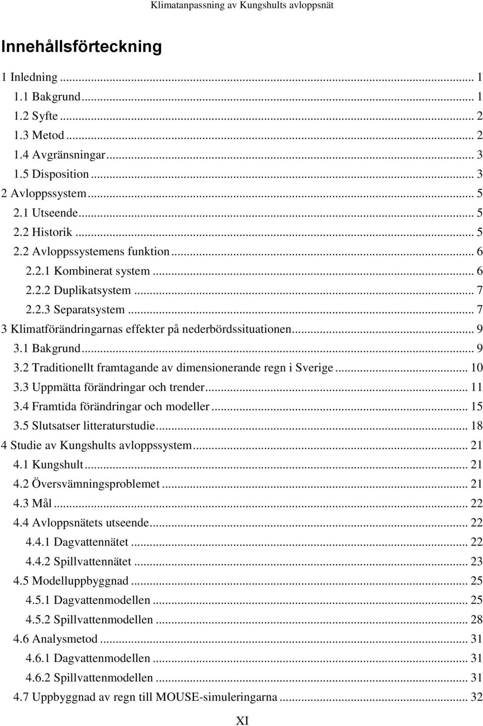 1 Bakgrund... 9 3.2 Traditionellt framtagande av dimensionerande regn i Sverige... 10 3.3 Uppmätta förändringar och trender... 11 3.4 Framtida förändringar och modeller... 15 3.