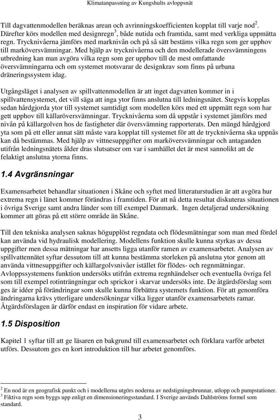 Med hjälp av trycknivåerna och den modellerade översvämningens utbredning kan man avgöra vilka regn som ger upphov till de mest omfattande översvämningarna och om systemet motsvarar de designkrav som