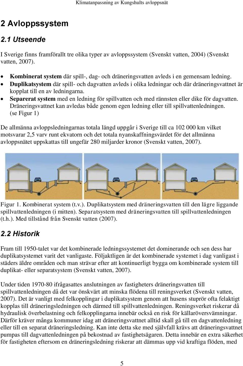 Duplikatsystem där spill- och dagvatten avleds i olika ledningar och där dräneringsvattnet är kopplat till en av ledningarna.