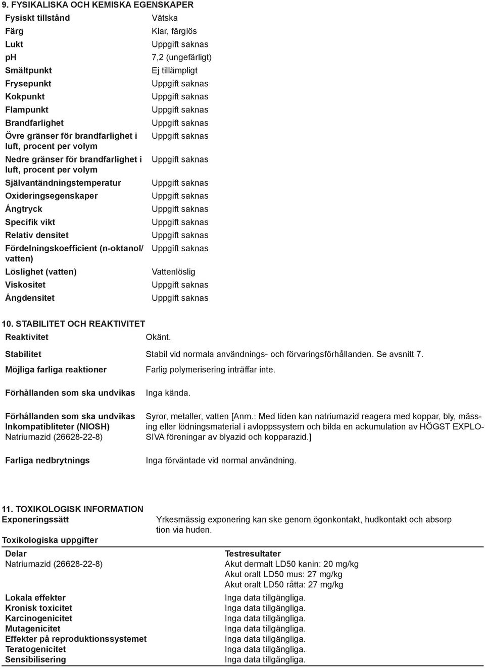 Viskositet Ångdensitet Vätska Klar, färglös 7,2 (ungefärligt) Ej tillämpligt Vattenlöslig 10. STABILITET OCH REAKTIVITET Reaktivitet Okänt.