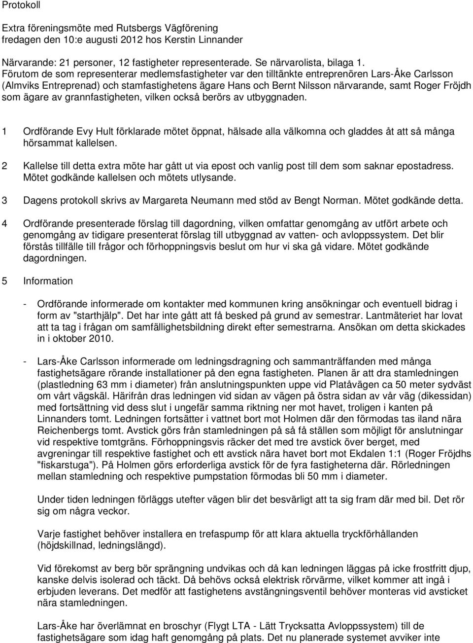 Fröjdh som ägare av grannfastigheten, vilken också berörs av utbyggnaden. 1 Ordförande Evy Hult förklarade mötet öppnat, hälsade alla välkomna och gladdes åt att så många hörsammat kallelsen.