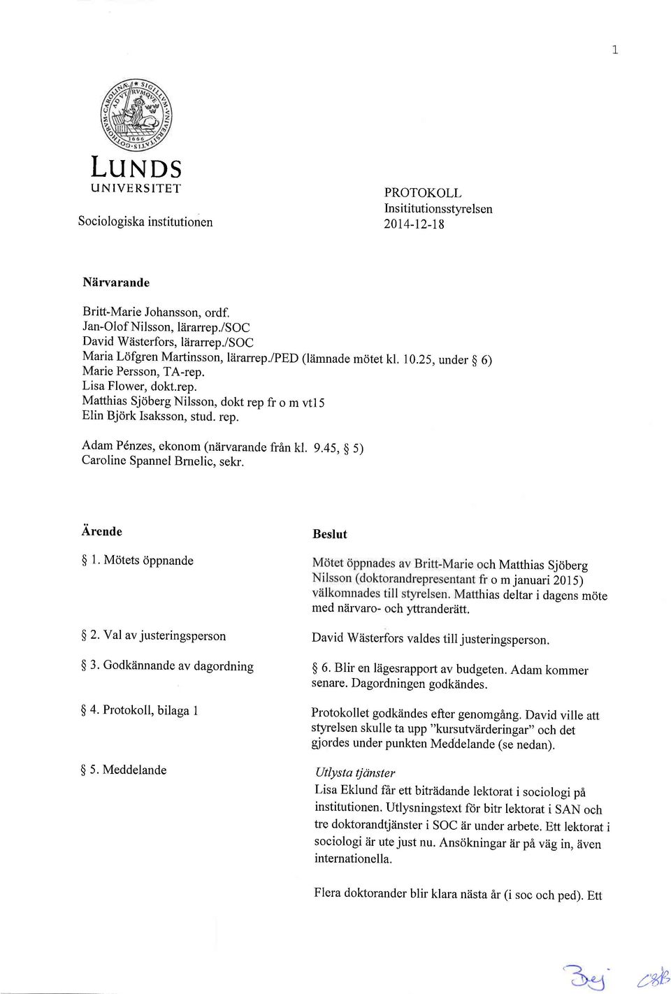 rep. Adam Pdnzes, ekonom (niirvarande fr6n kl. 9.45, $ 5) Caroline Spannel Brnelic, sekr. Arende $ 1. Mdtets oppnande Beslut med ndrvaro- och l4trandertitt.